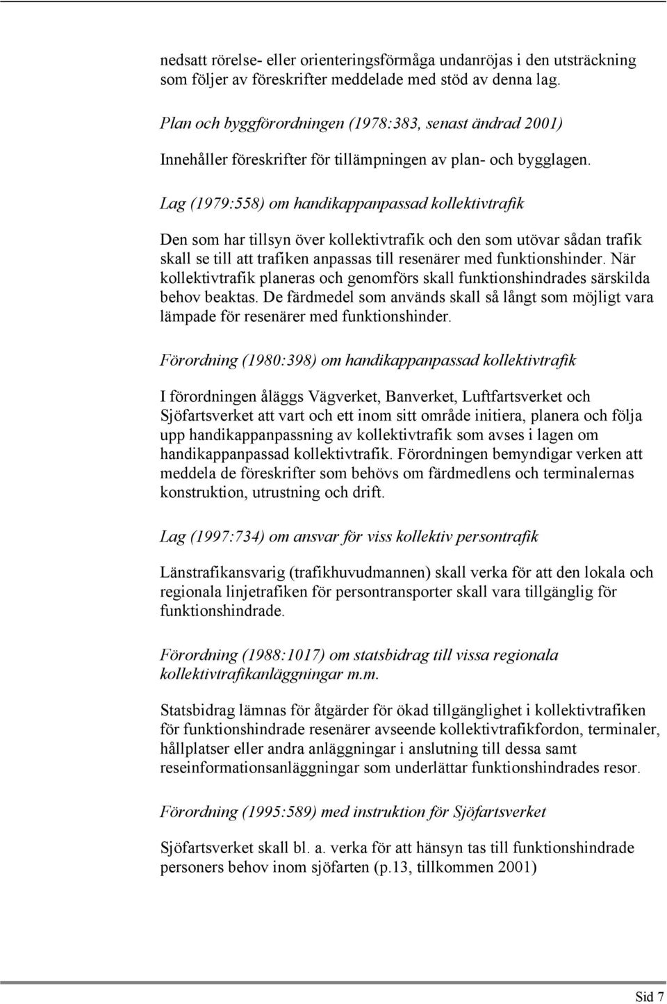 Lag (1979:558) om handikappanpassad kollektivtrafik Den som har tillsyn över kollektivtrafik oh den som utövar sådan trafik skall se till att trafiken anpassas till resenärer med funktionshinder.