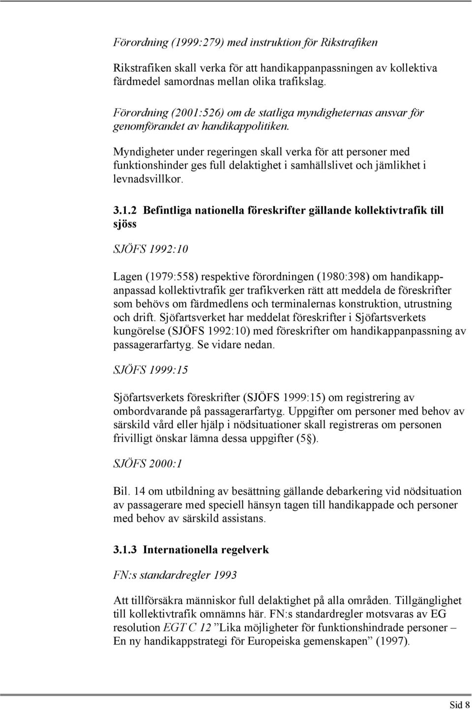 Myndigheter under regeringen skall verka för att personer med funktionshinder ges full delaktighet i samhällslivet oh jämlikhet i levnadsvillkor. 3.1.