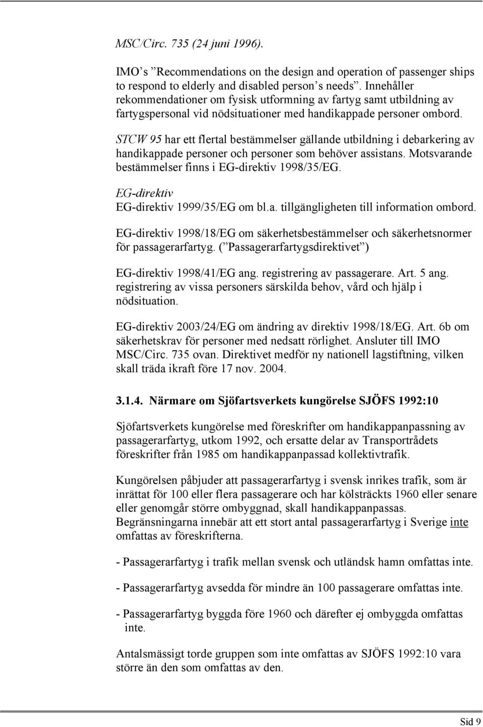 STCW 95 har ett flertal bestämmelser gällande utbildning i debarkering av handikappade personer oh personer som behöver assistans. Motsvarande bestämmelser finns i EG-direktiv 1998/35/EG.