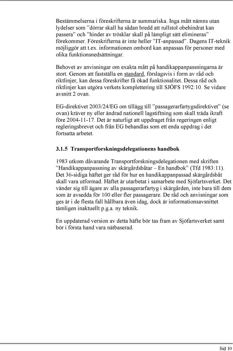 Föreskrifterna är inte heller IT-anpassad. Dagens IT-teknik möjliggör att t.ex. informationen ombord kan anpassas för personer med olika funktionsnedsättningar.