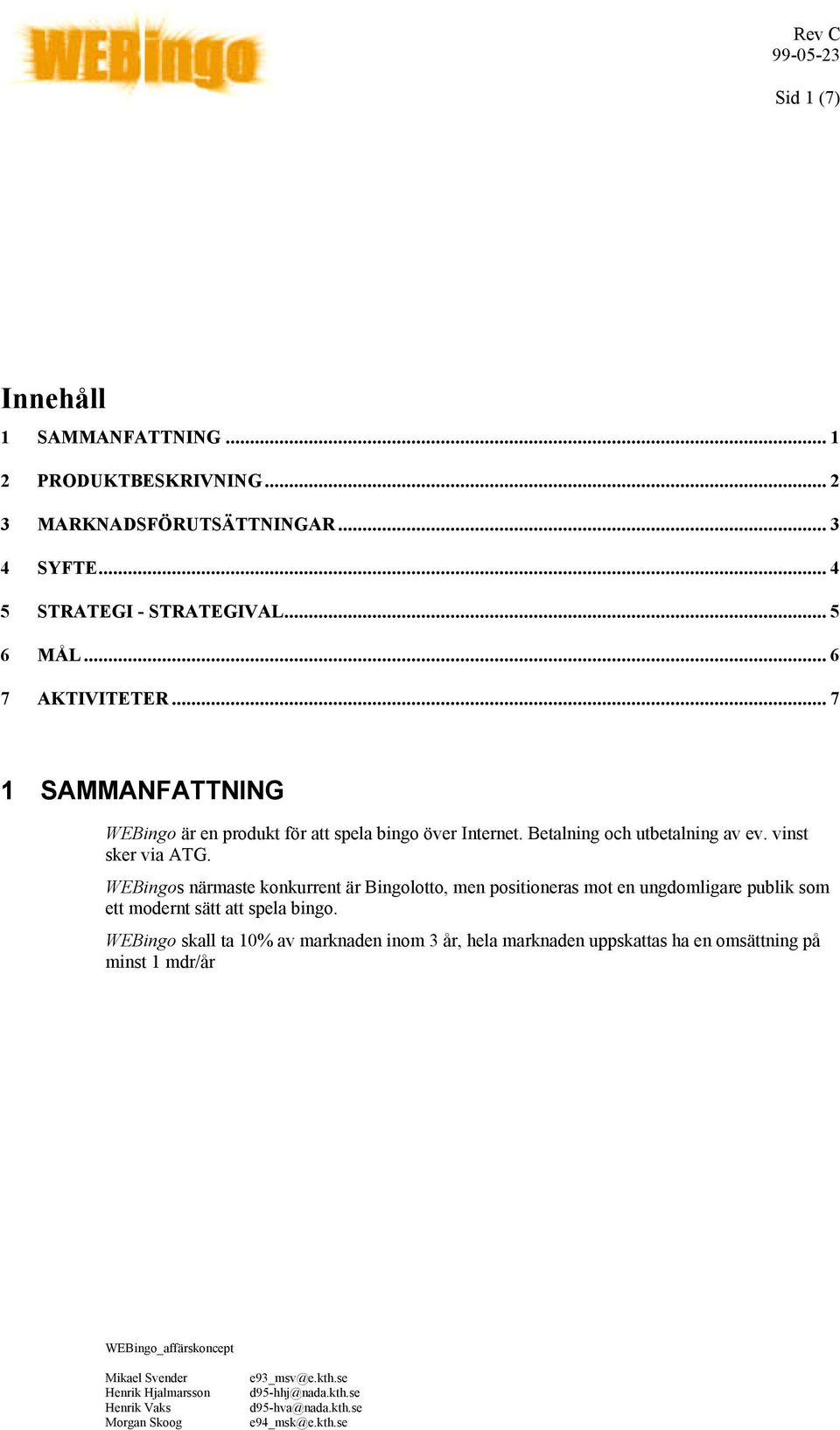 .. 7 1 SAMMANFATTNING WEBingo är en produkt för att spela bingo över Internet. Betalning och utbetalning av ev. vinst sker via ATG.