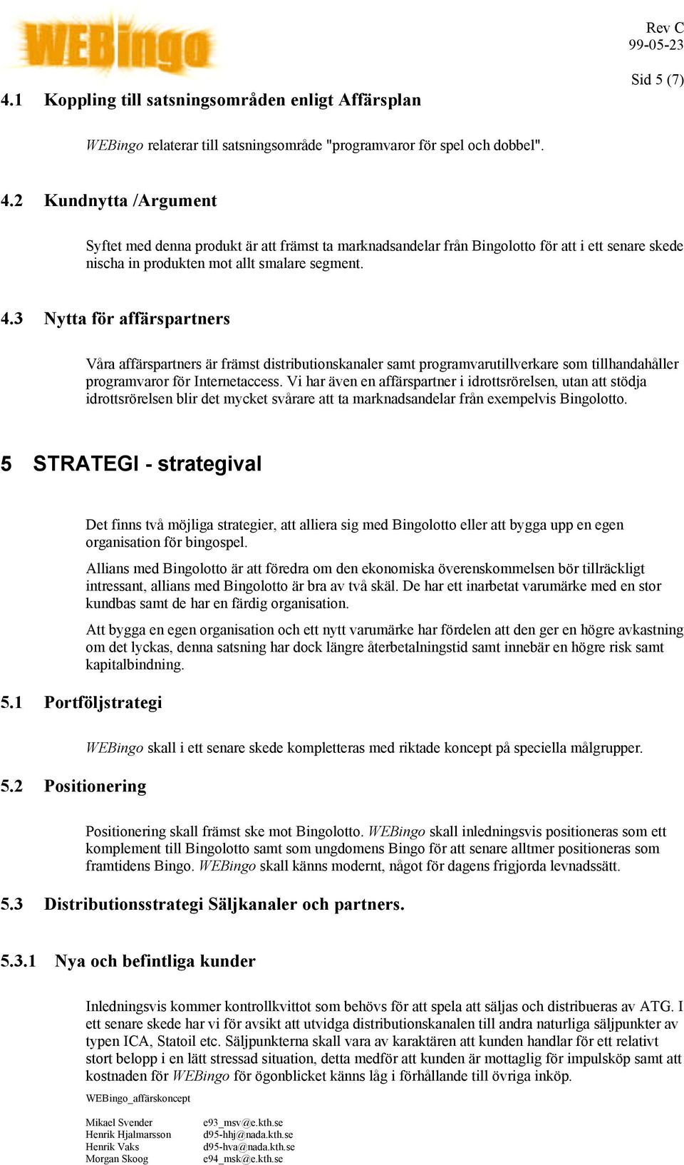 3 Nytta för affärspartners Våra affärspartners är främst distributionskanaler samt programvarutillverkare som tillhandahåller programvaror för Internetaccess.