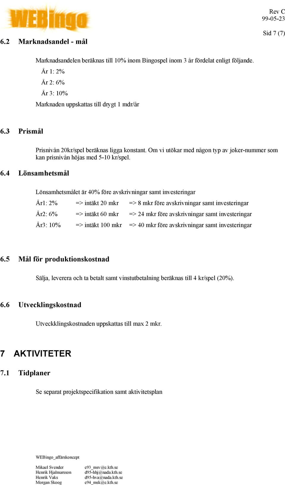 4 Lönsamhetsmål Lönsamhetsmålet är 40% före avskrivningar samt investeringar År1: 2% => intäkt 20 mkr => 8 mkr före avskrivningar samt investeringar År2: 6% => intäkt 60 mkr => 24 mkr före