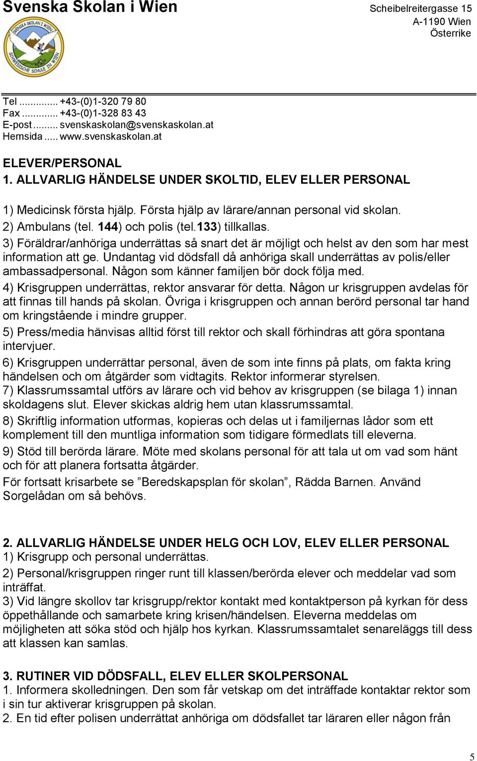 Undantag vid dödsfall då anhöriga skall underrättas av polis/eller ambassadpersonal. Någon som känner familjen bör dock följa med. 4) Krisgruppen underrättas, rektor ansvarar för detta.