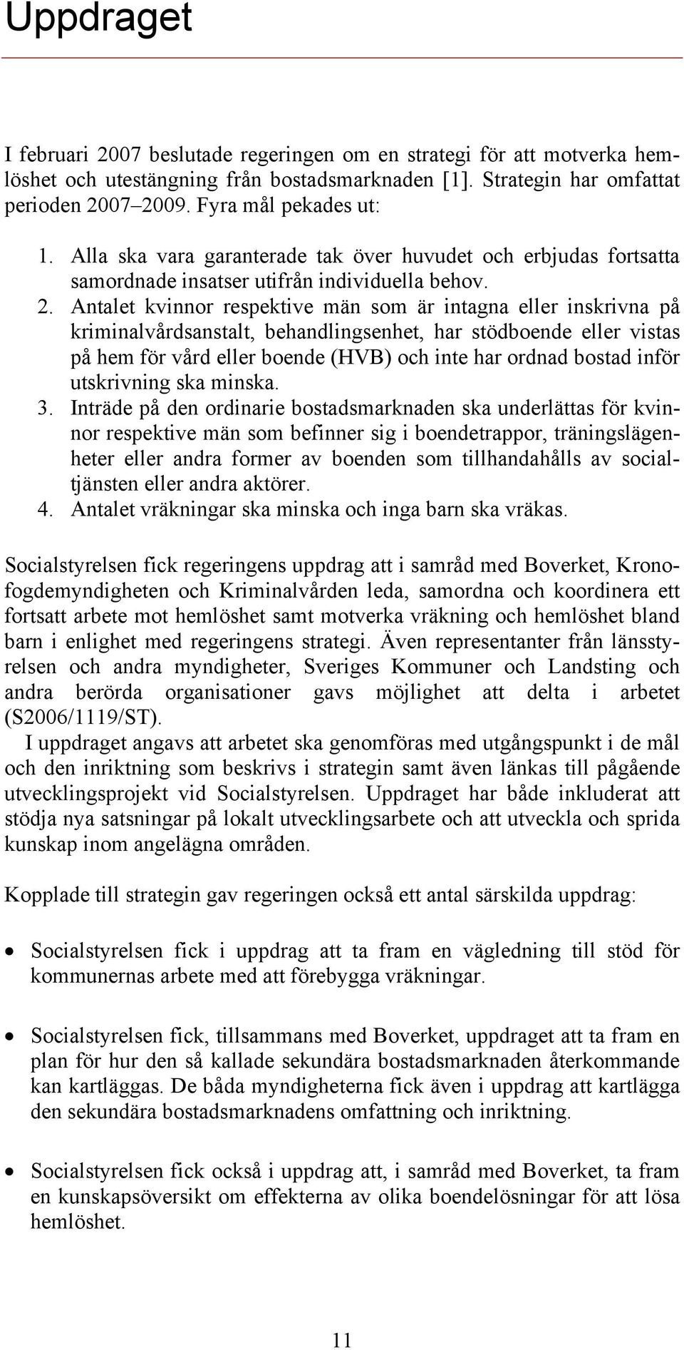 Antalet kvinnor respektive män som är intagna eller inskrivna på kriminalvårdsanstalt, behandlingsenhet, har stödboende eller vistas på hem för vård eller boende (HVB) och inte har ordnad bostad