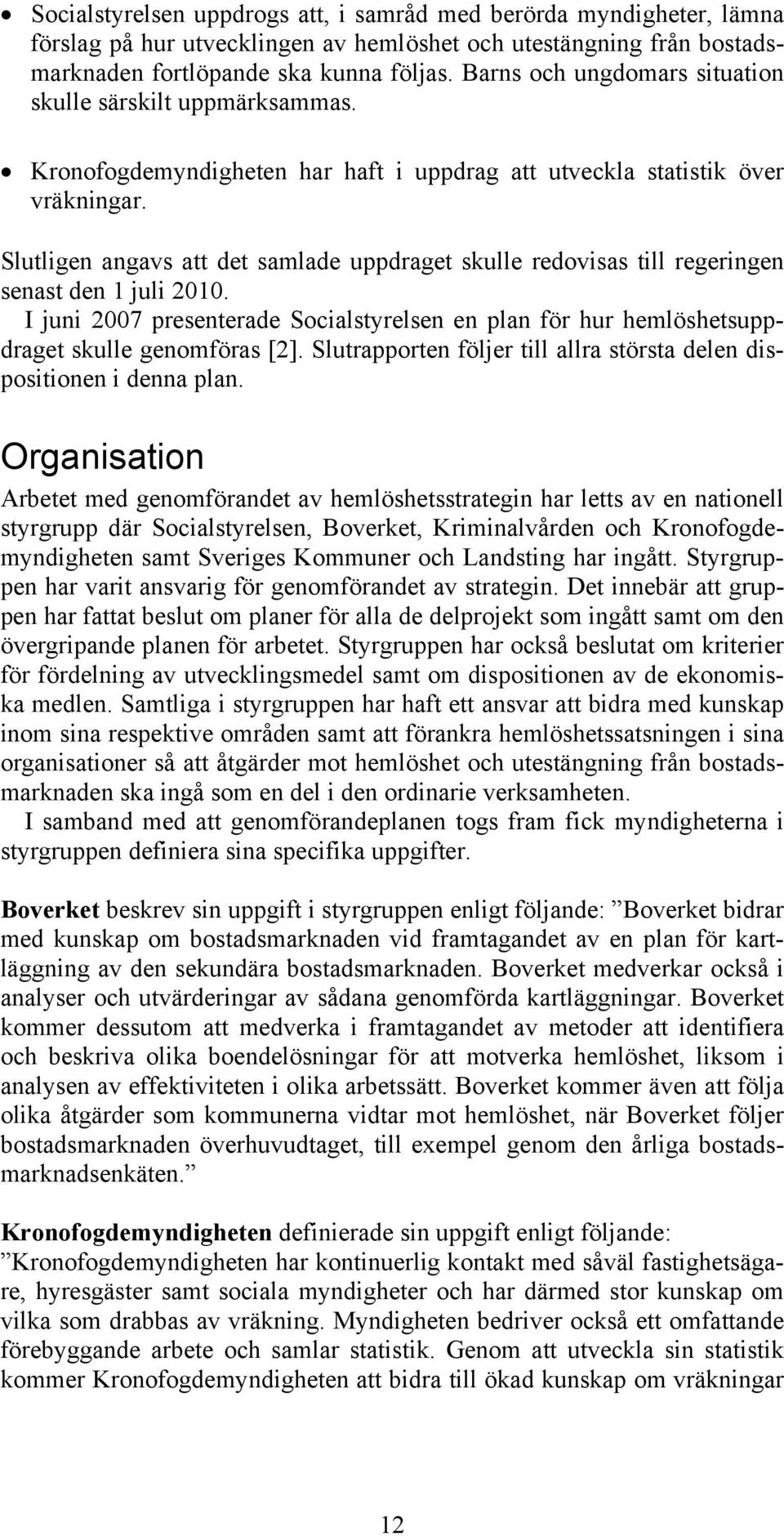 Slutligen angavs att det samlade uppdraget skulle redovisas till regeringen senast den 1 juli 2010. I juni 2007 presenterade Socialstyrelsen en plan för hur hemlöshetsuppdraget skulle genomföras [2].