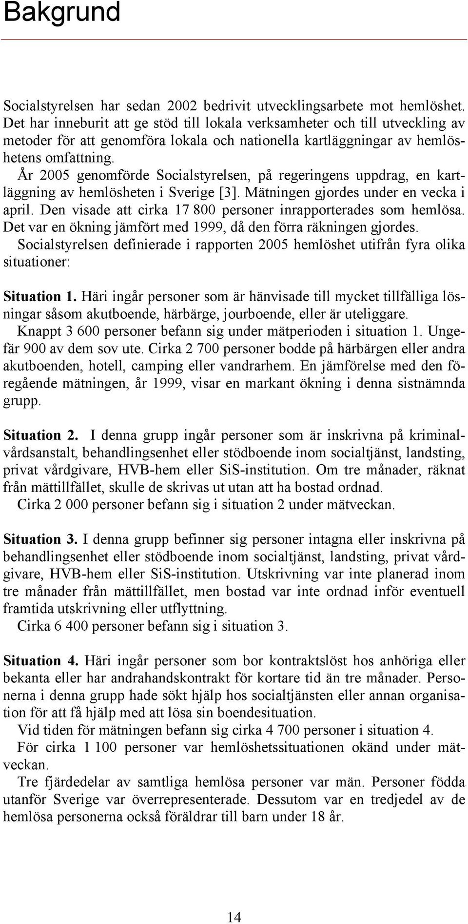 År 2005 genomförde Socialstyrelsen, på regeringens uppdrag, en kartläggning av hemlösheten i Sverige [3]. Mätningen gjordes under en vecka i april.
