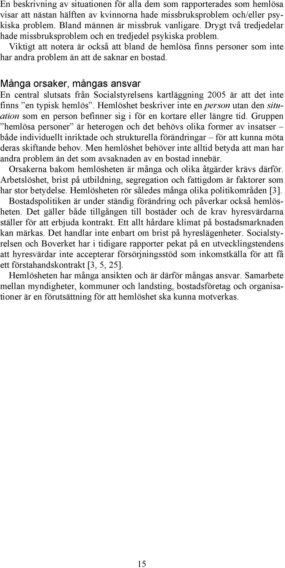 Många orsaker, mångas ansvar En central slutsats från Socialstyrelsens kartläggning 2005 är att det inte finns en typisk hemlös.