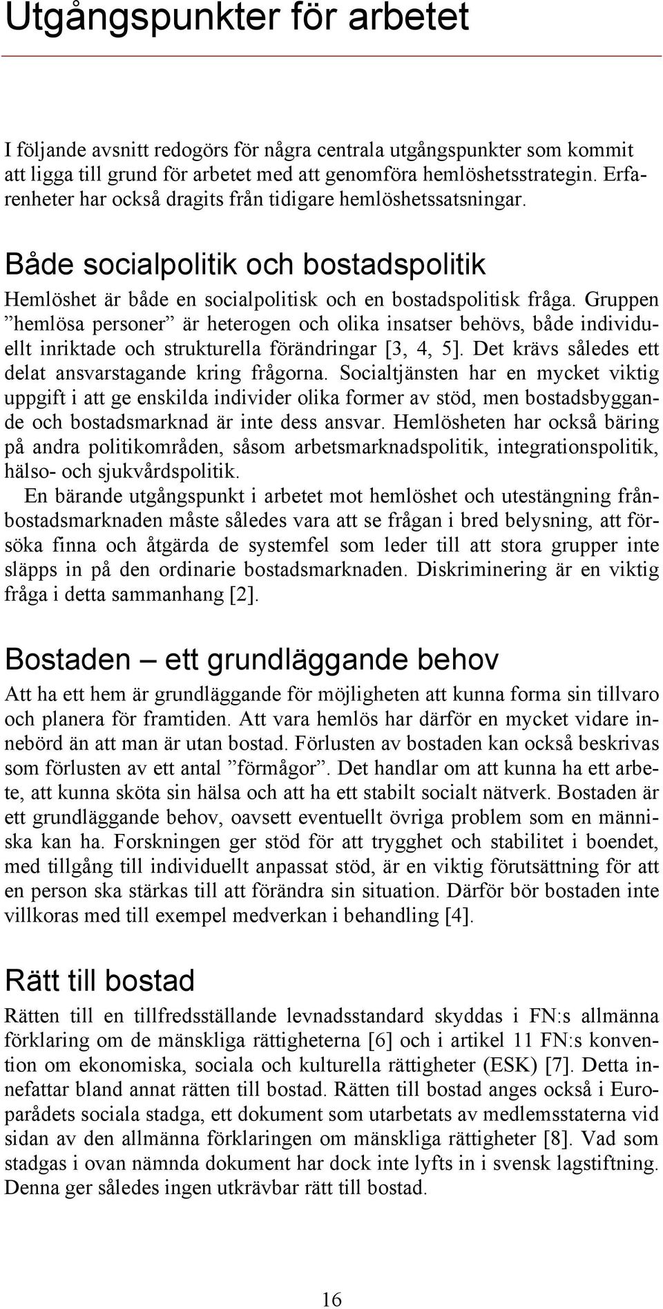 Gruppen hemlösa personer är heterogen och olika insatser behövs, både individuellt inriktade och strukturella förändringar [3, 4, 5]. Det krävs således ett delat ansvarstagande kring frågorna.