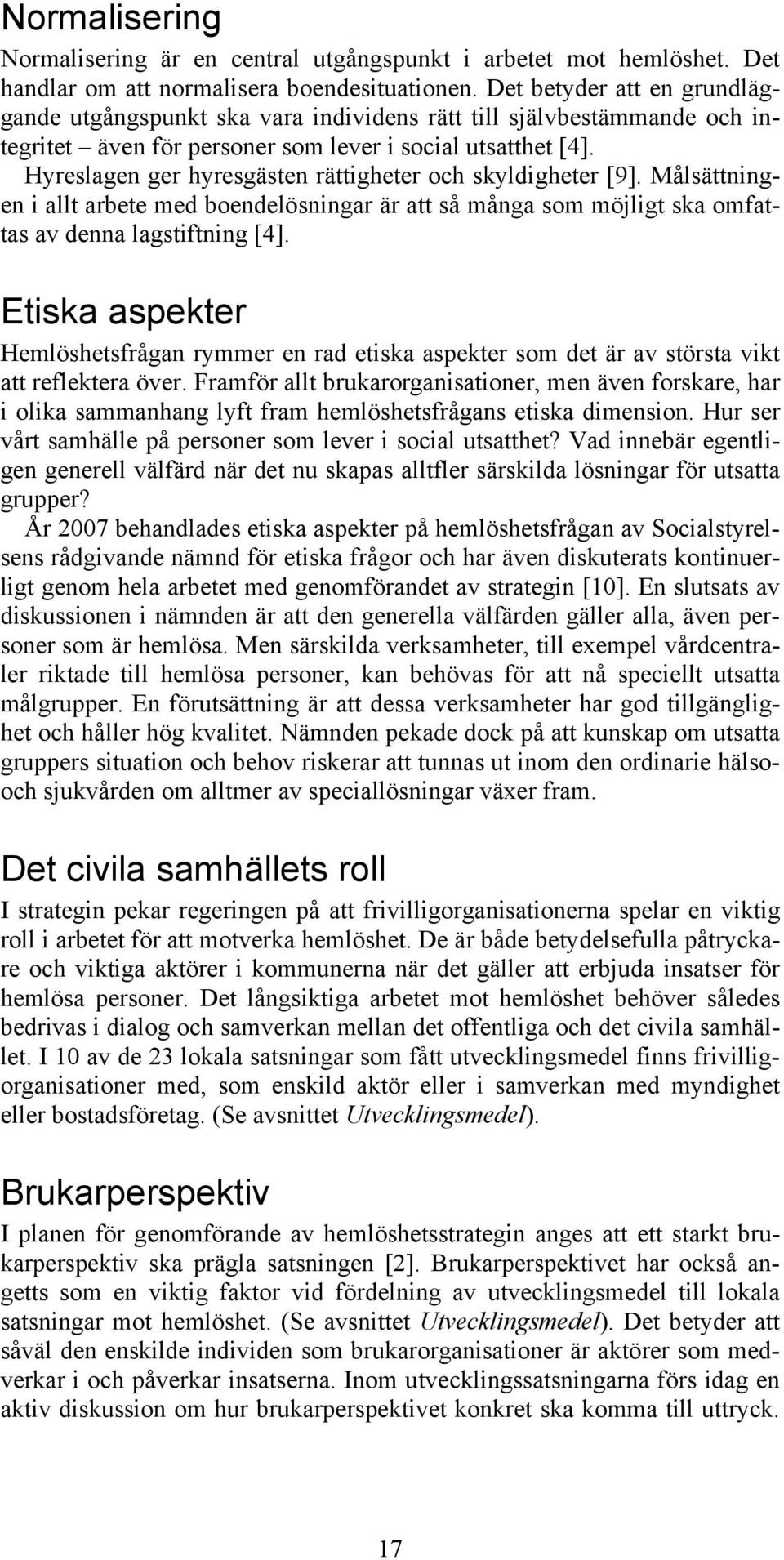 Hyreslagen ger hyresgästen rättigheter och skyldigheter [9]. Målsättningen i allt arbete med boendelösningar är att så många som möjligt ska omfattas av denna lagstiftning [4].