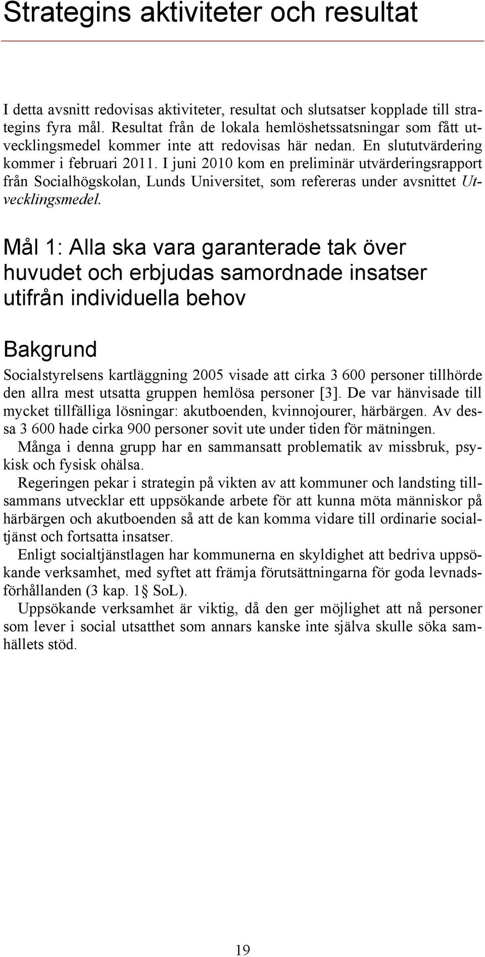 I juni 2010 kom en preliminär utvärderingsrapport från Socialhögskolan, Lunds Universitet, som refereras under avsnittet Utvecklingsmedel.