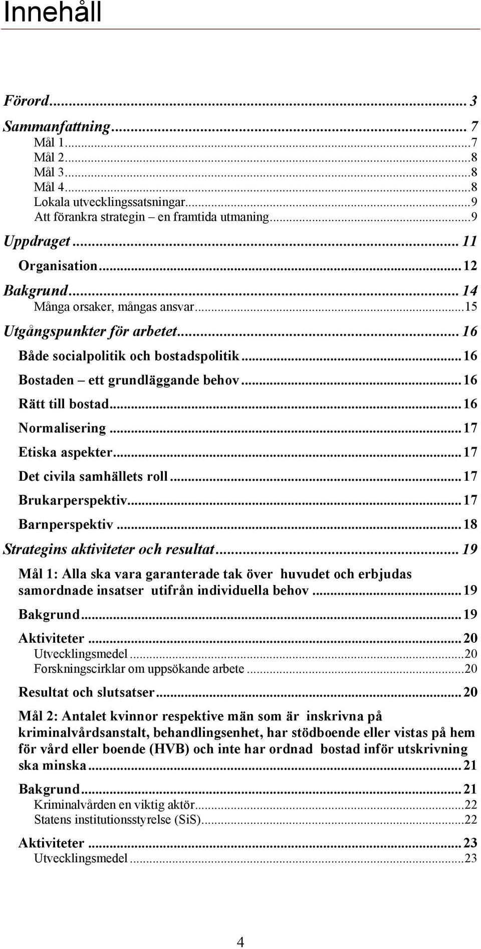 .. 16 Normalisering... 17 Etiska aspekter... 17 Det civila samhällets roll... 17 Brukarperspektiv... 17 Barnperspektiv... 18 Strategins aktiviteter och resultat.