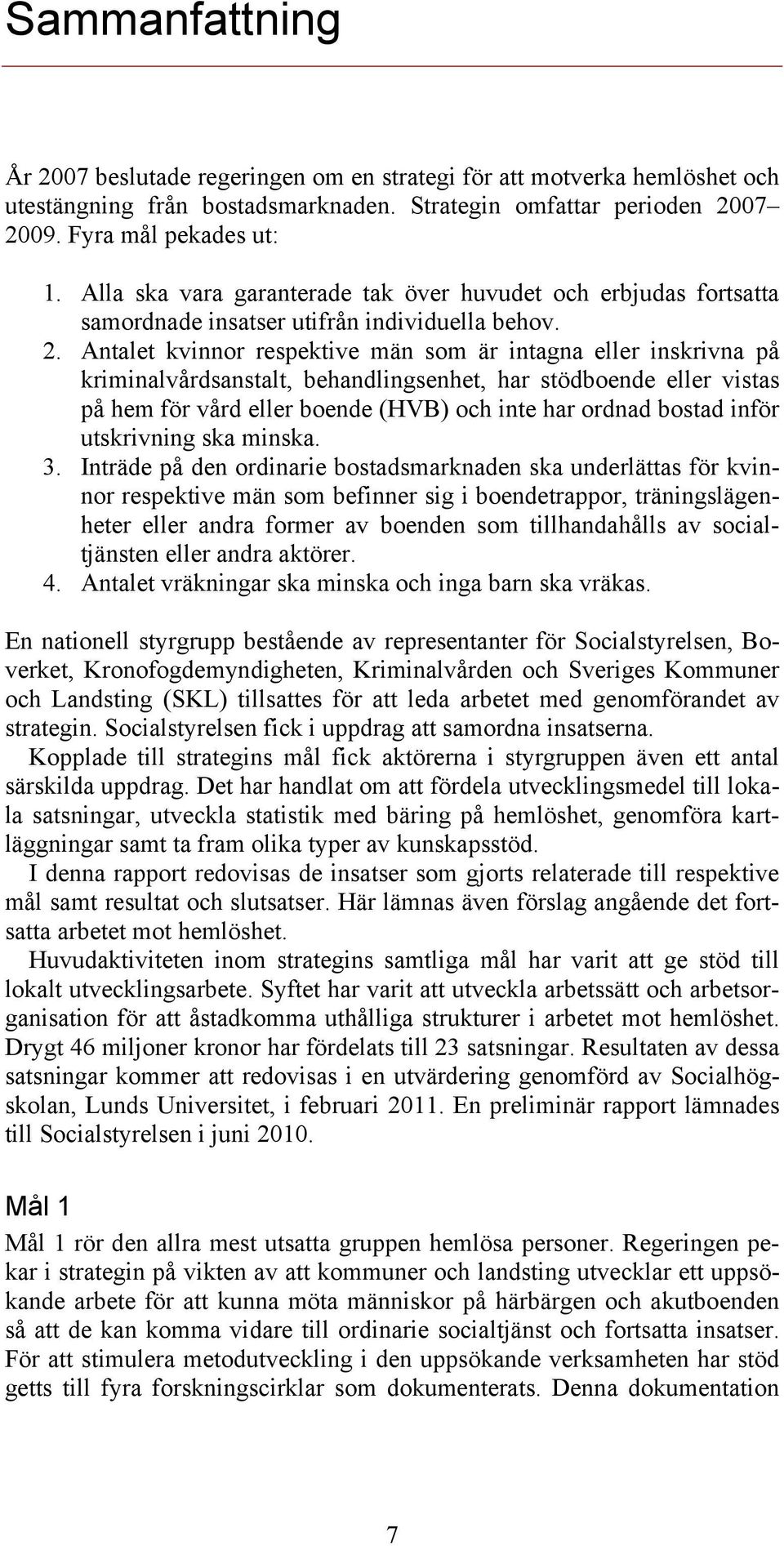 Antalet kvinnor respektive män som är intagna eller inskrivna på kriminalvårdsanstalt, behandlingsenhet, har stödboende eller vistas på hem för vård eller boende (HVB) och inte har ordnad bostad