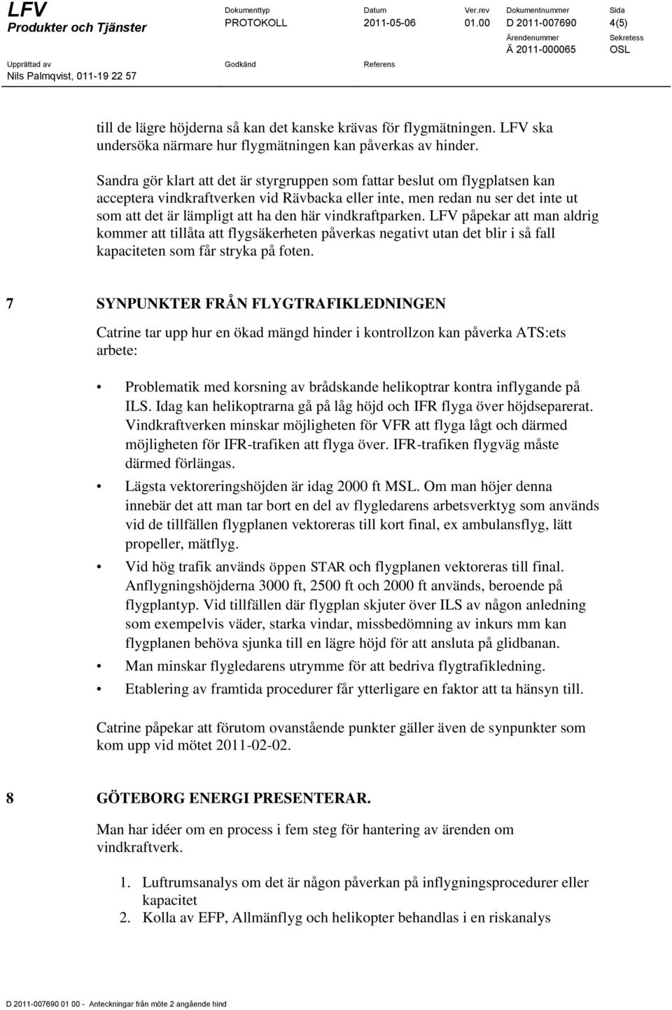 vindkraftparken. LFV påpekar att man aldrig kommer att tillåta att flygsäkerheten påverkas negativt utan det blir i så fall kapaciteten som får stryka på foten.