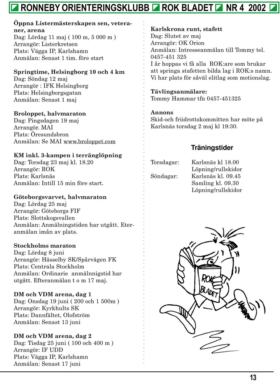 före start Springtime, Helsingborg 10 och 4 km Dag: Söndag 12 maj Arrangör : IFK Helsingborg Plats: Helsingborgsgatan Anmälan: Senast 1 maj Karlskrona runt, stafett Dag: Slutet av maj Arrangör: OK