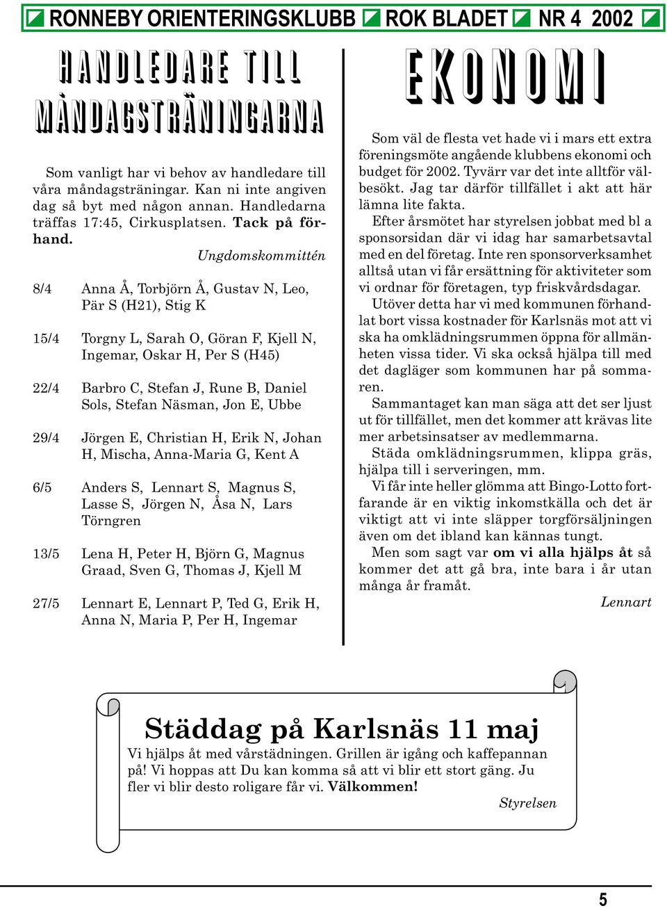 Ungdomskommittén 8/4 Anna Å, Torbjörn Å, Gustav N, Leo, Pär S (H21), Stig K 15/4 Torgny L, Sarah O, Göran F, Kjell N, Ingemar, Oskar H, Per S (H45) 22/4 Barbro C, Stefan J, Rune B, Daniel Sols,