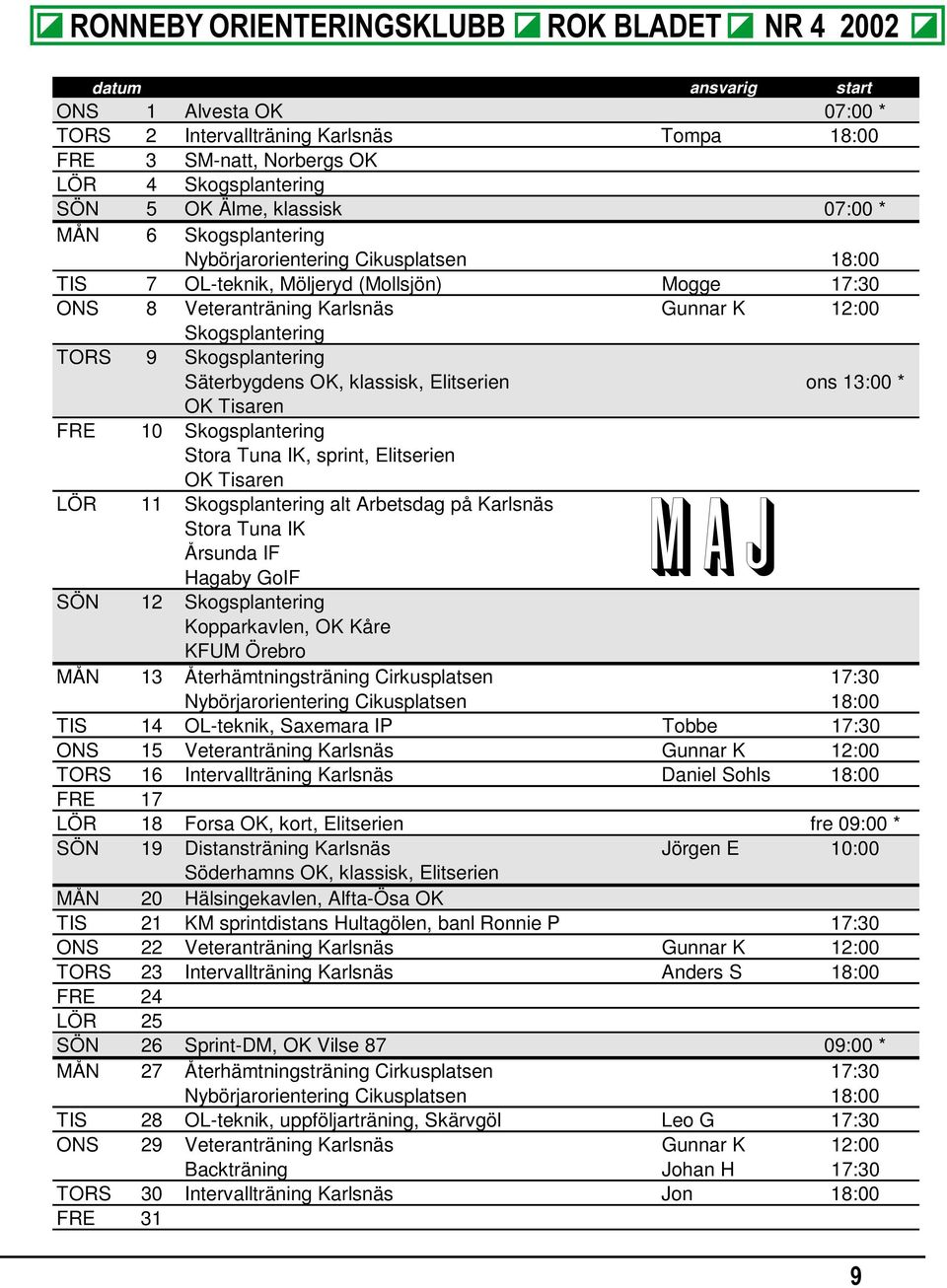 Elitserien ons 13:00 * OK Tisaren FRE 10 Skogsplantering Stora Tuna IK, sprint, Elitserien OK Tisaren LÖR 11 Skogsplantering alt Arbetsdag på Karlsnäs Stora Tuna IK Årsunda IF Hagaby GoIF MAJ SÖN 12