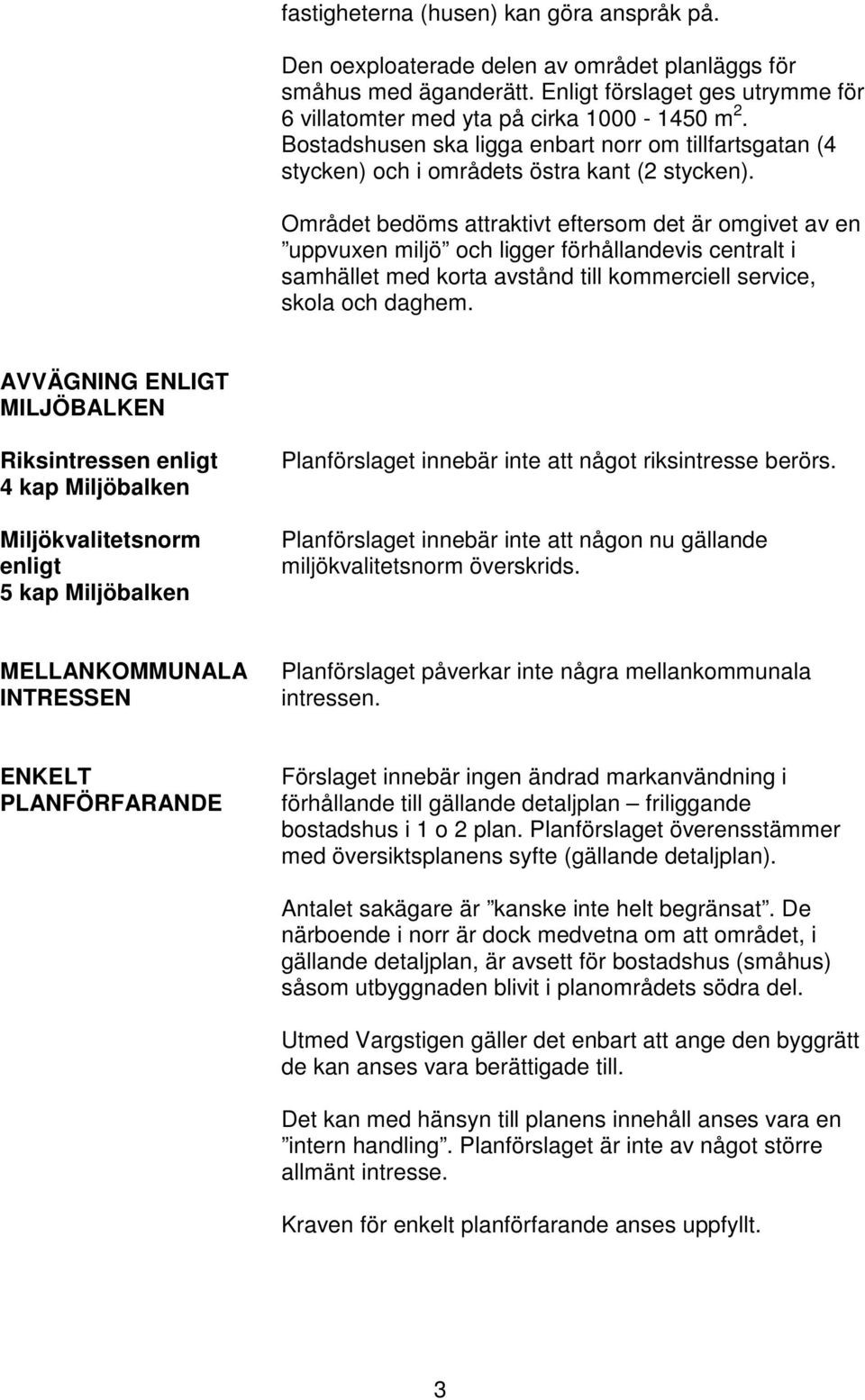 Området bedöms attraktivt eftersom det är omgivet av en uppvuxen miljö och ligger förhållandevis centralt i samhället med korta avstånd till kommerciell service, skola och daghem.