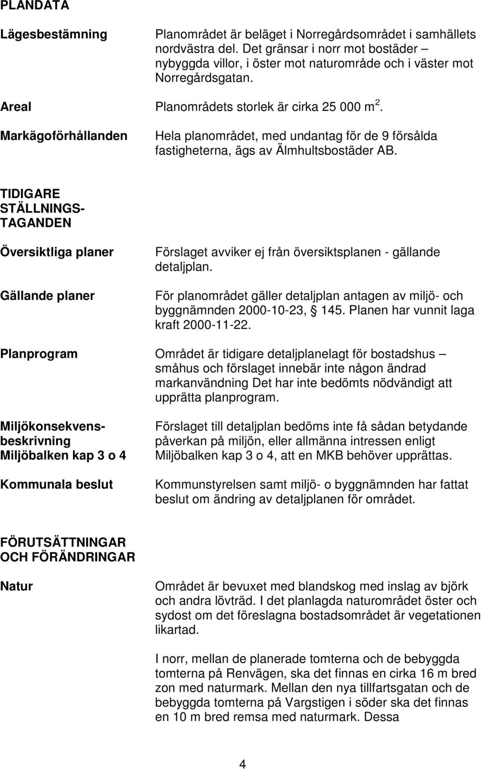 Markägoförhållanden Hela planområdet, med undantag för de 9 försålda fastigheterna, ägs av Älmhultsbostäder AB.