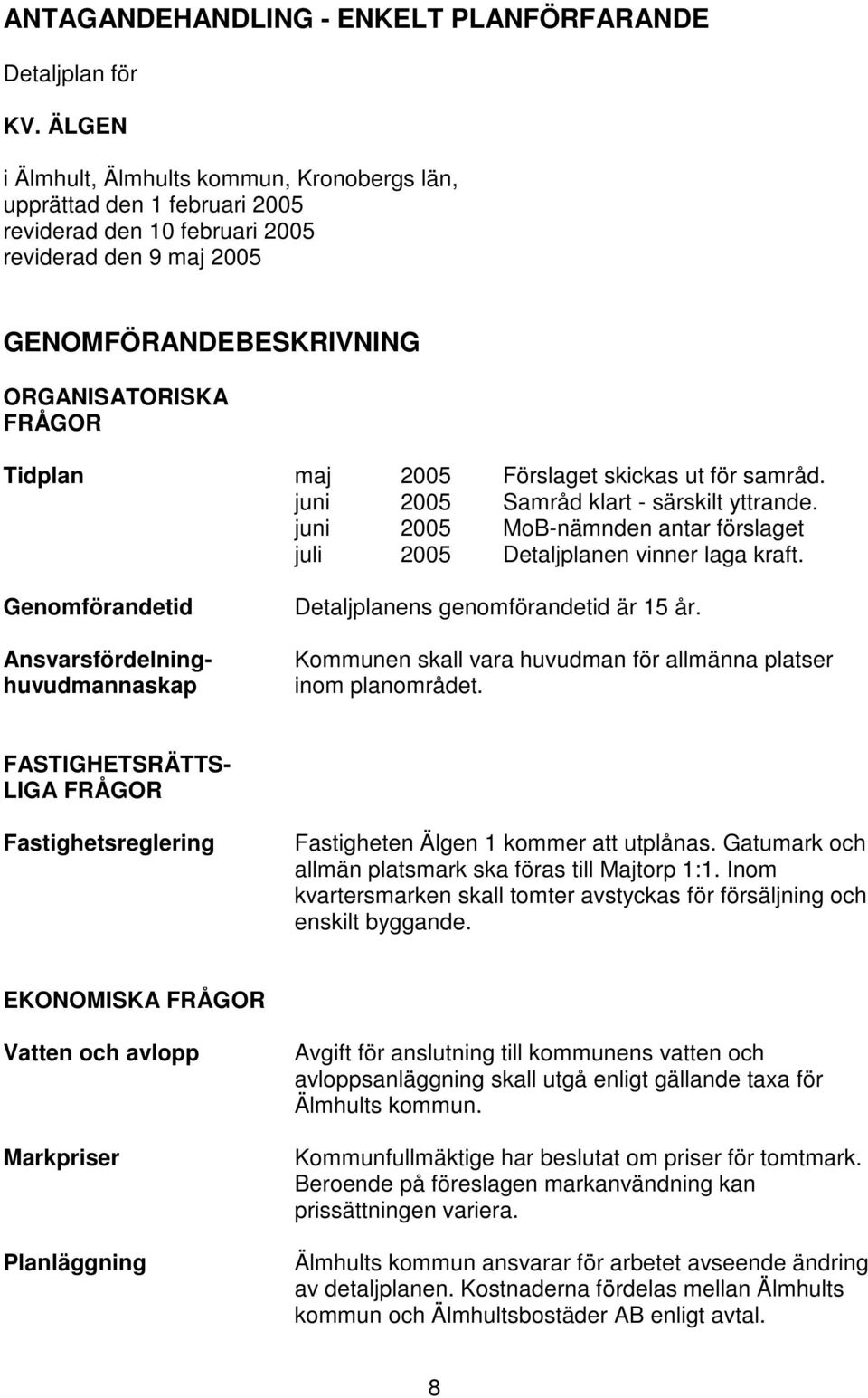 juni juli 2005 2005 2005 2005 Förslaget skickas ut för samråd. Samråd klart - särskilt yttrande. MoB-nämnden antar förslaget Detaljplanen vinner laga kraft.