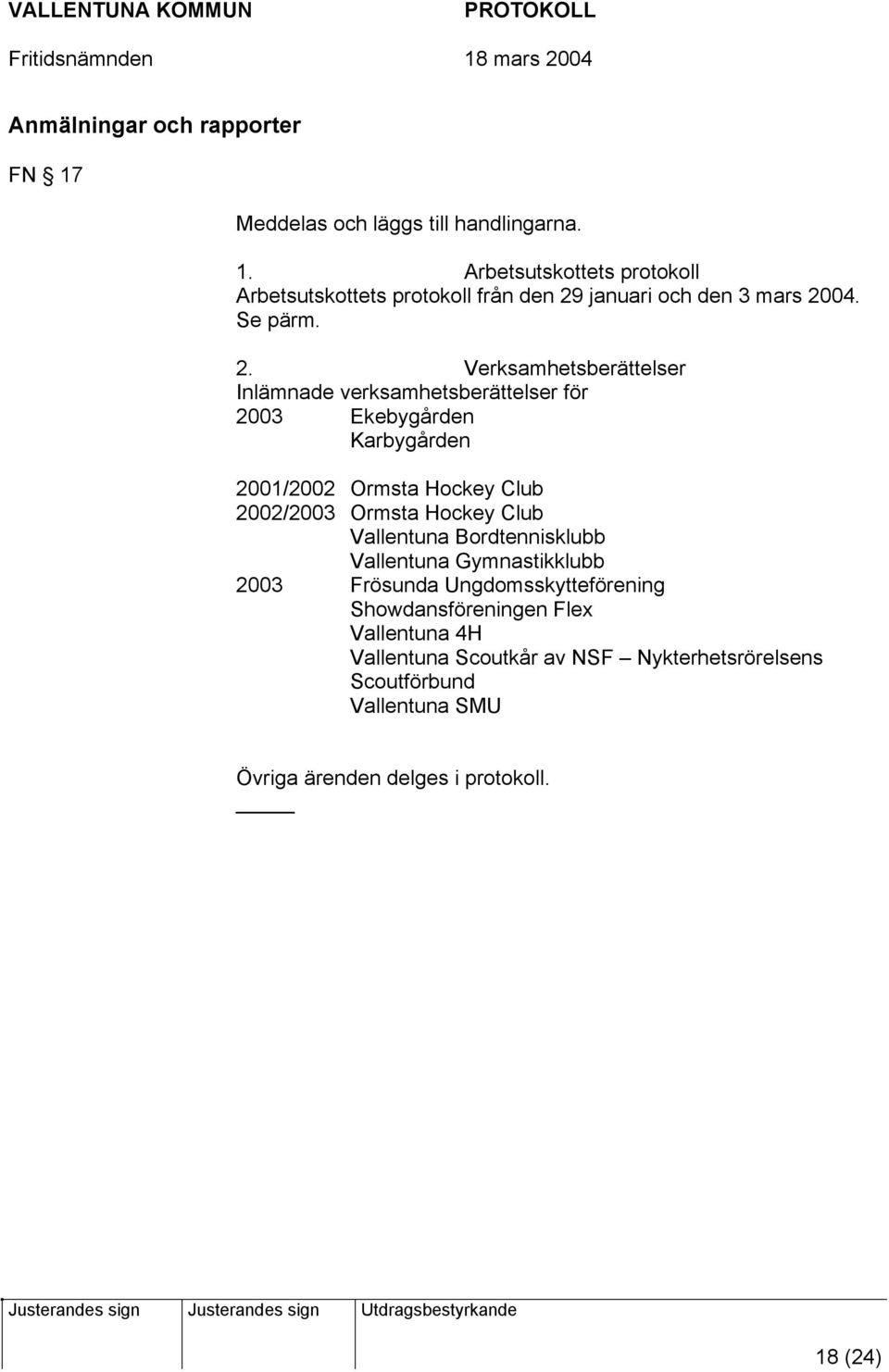 Verksamhetsberättelser Inlämnade verksamhetsberättelser för 2003 Ekebygården Karbygården 2001/2002 Ormsta Hockey Club 2002/2003 Ormsta Hockey