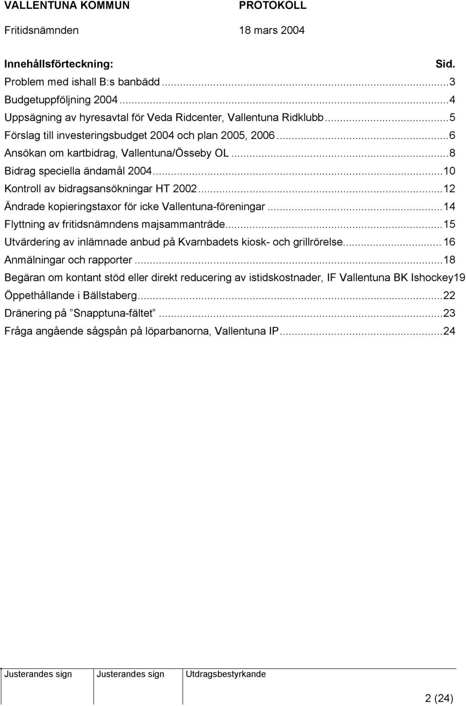 ..12 Ändrade kopieringstaxor för icke Vallentuna-föreningar...14 Flyttning av fritidsnämndens majsammanträde...15 Utvärdering av inlämnade anbud på Kvarnbadets kiosk- och grillrörelse.