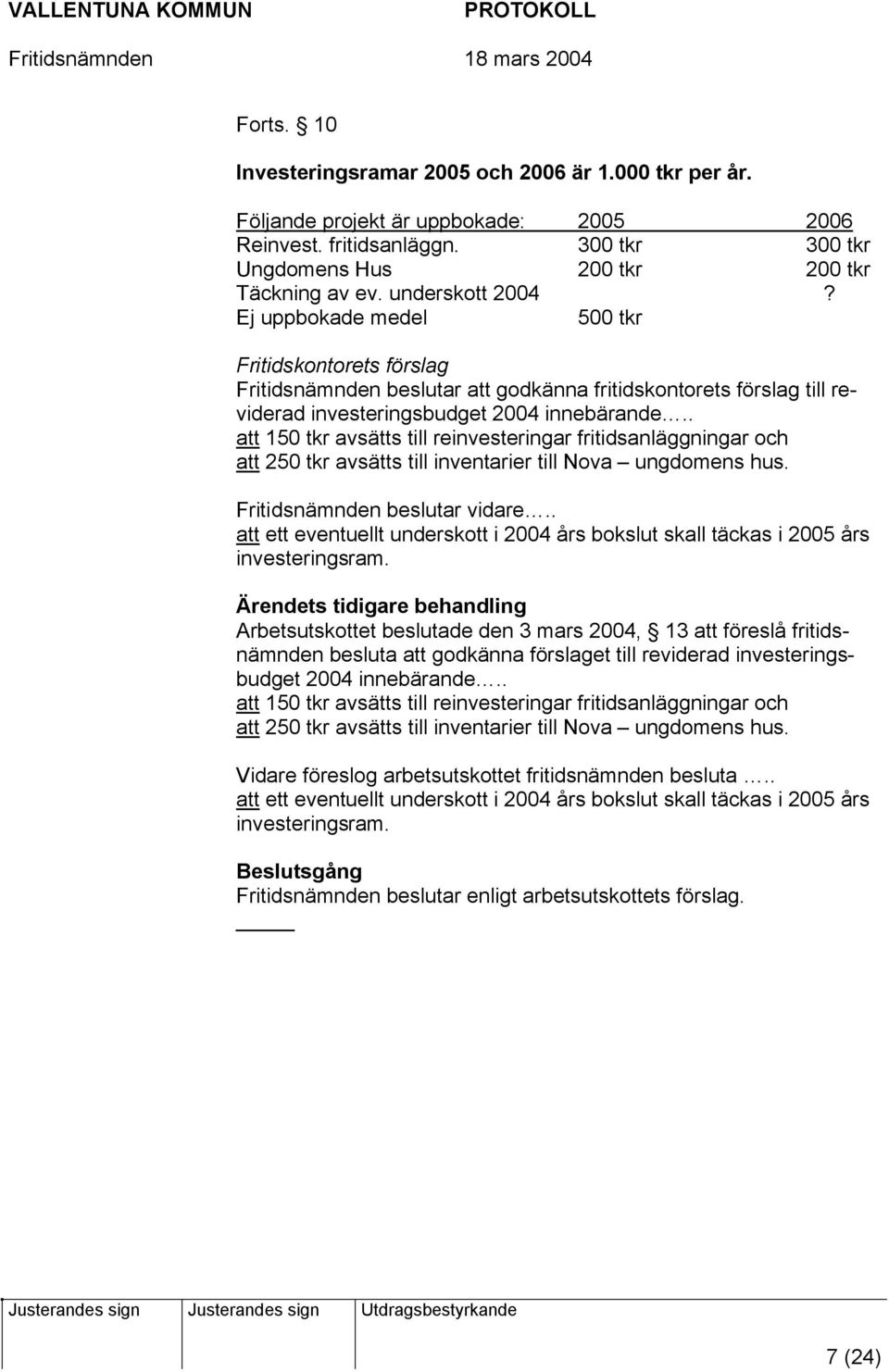 . att 150 tkr avsätts till reinvesteringar fritidsanläggningar och att 250 tkr avsätts till inventarier till Nova ungdomens hus. Fritidsnämnden beslutar vidare.