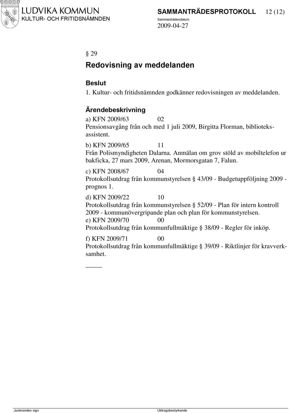 Anmälan om grov stöld av mobiltelefon ur bakficka, 27 mars 2009, Arenan, Mormorsgatan 7, Falun. c) KFN 2008/67 04 Protokollsutdrag från kommunstyrelsen 43/09 - Budgetuppföljning 2009 - prognos 1.