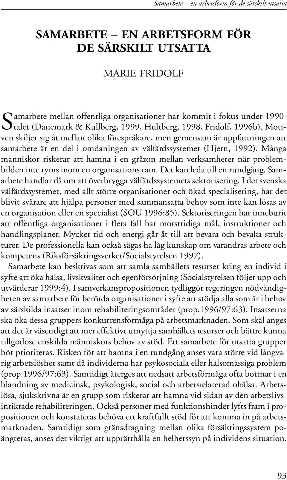 Motiven skiljer sig åt mellan olika förespråkare, men gemensam är uppfattningen att samarbete är en del i omdaningen av välfärdssystemet (Hjern, 1992).