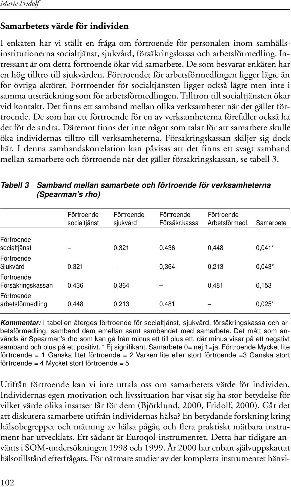 Förtroendet för socialtjänsten ligger också lägre men inte i samma utsträckning som för arbetsförmedlingen. Tilltron till socialtjänsten ökar vid kontakt.