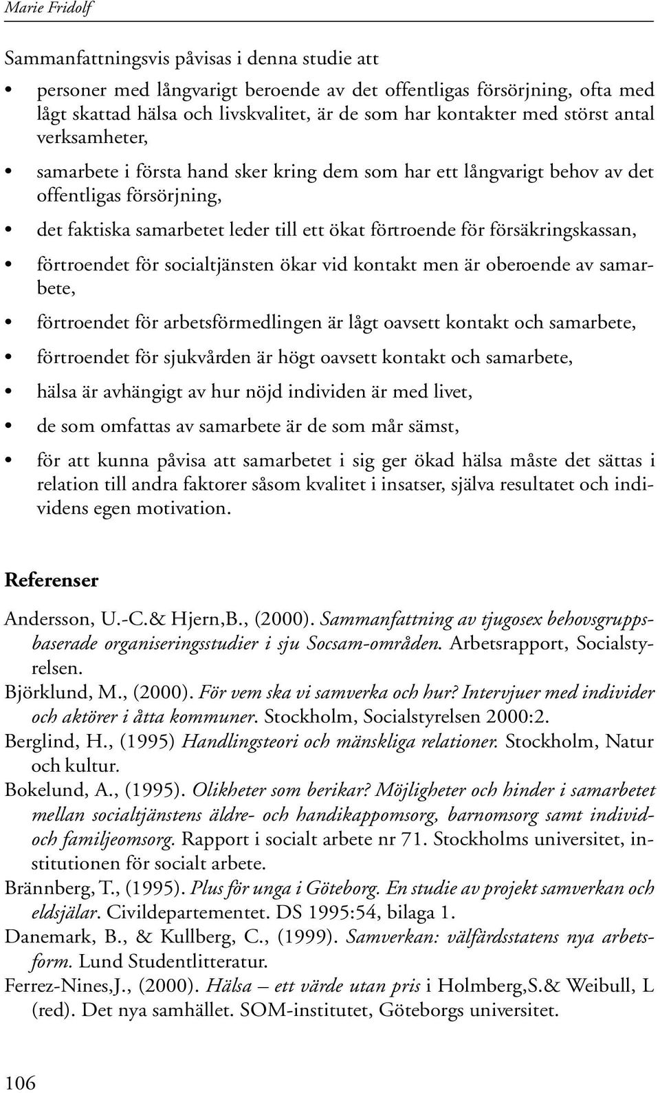 försäkringskassan, förtroendet för socialtjänsten ökar vid kontakt men är oberoende av samarbete, förtroendet för arbetsförmedlingen är lågt oavsett kontakt och samarbete, förtroendet för sjukvården