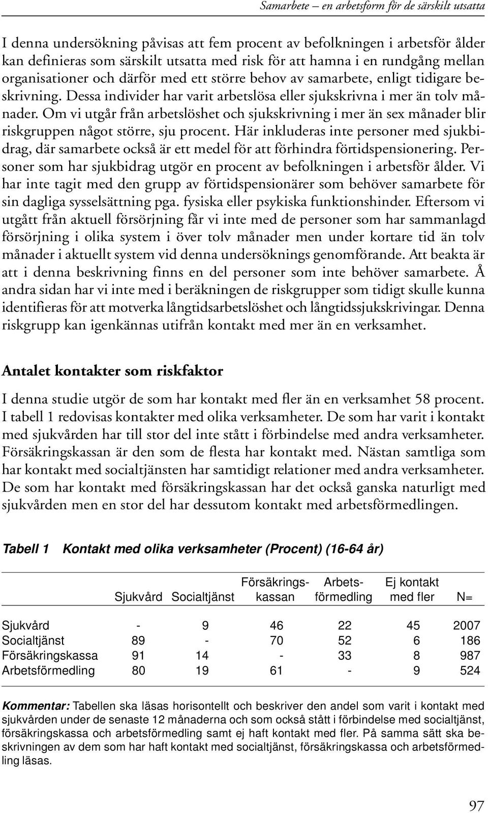 Om vi utgår från arbetslöshet och sjukskrivning i mer än sex månader blir riskgruppen något större, sju procent.