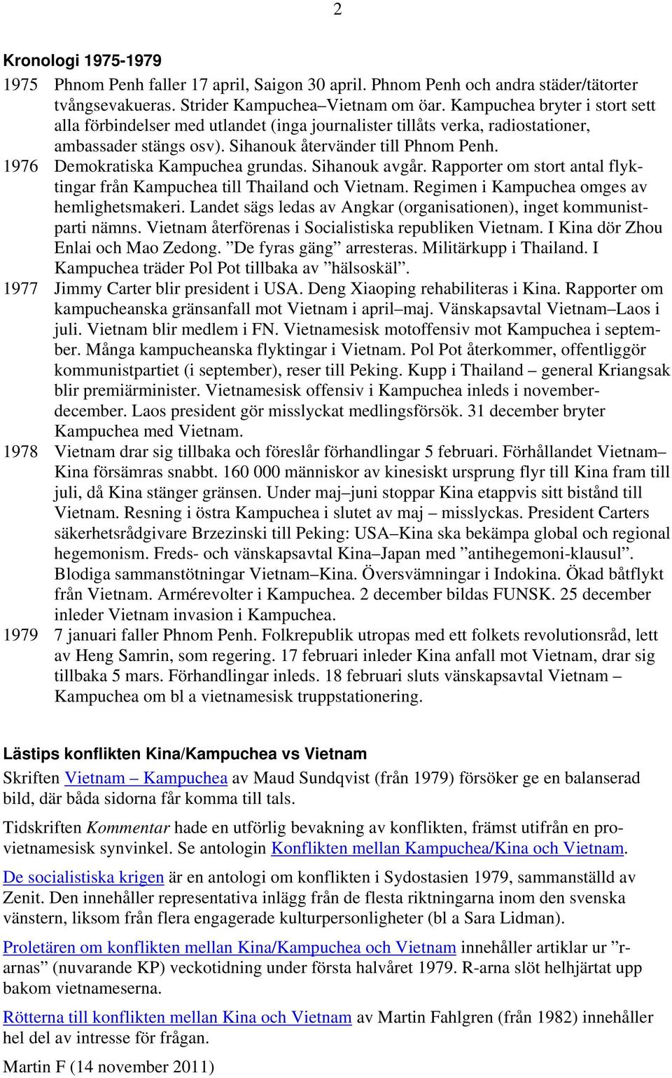 1976 Demokratiska Kampuchea grundas. Sihanouk avgår. Rapporter om stort antal flyktingar från Kampuchea till Thailand och Vietnam. Regimen i Kampuchea omges av hemlighetsmakeri.