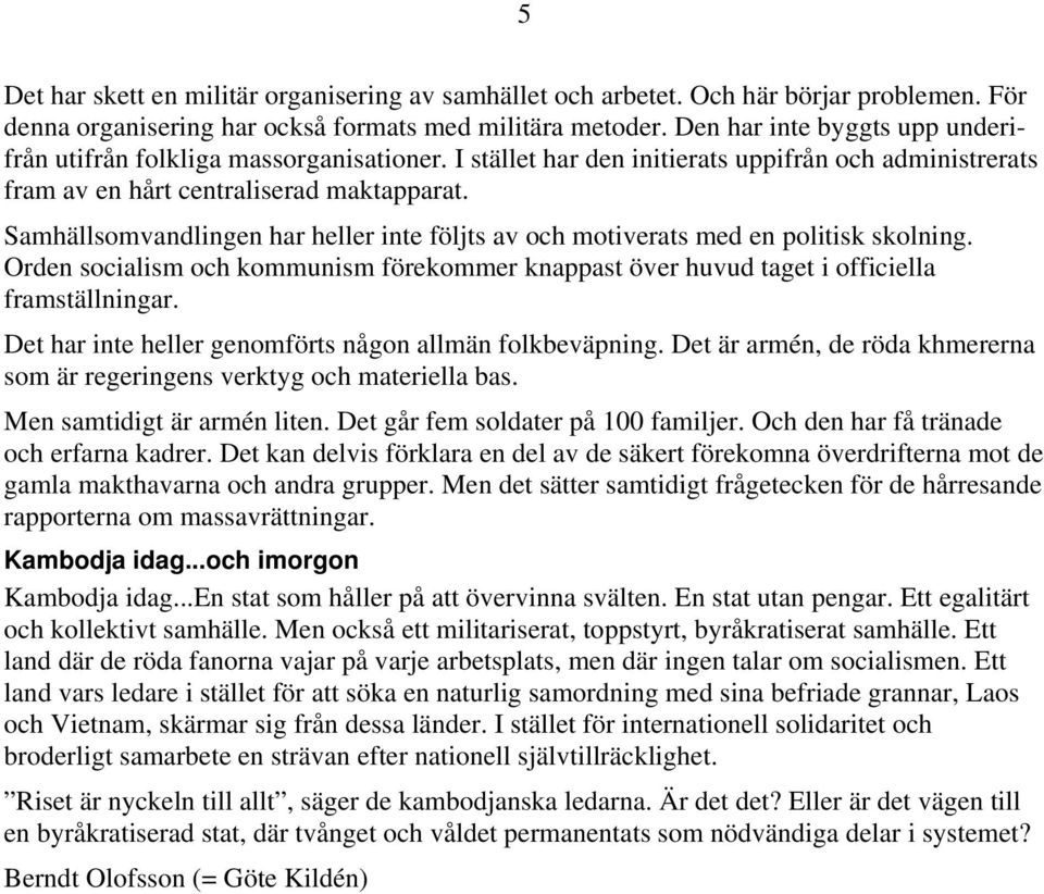 Samhällsomvandlingen har heller inte följts av och motiverats med en politisk skolning. Orden socialism och kommunism förekommer knappast över huvud taget i officiella framställningar.