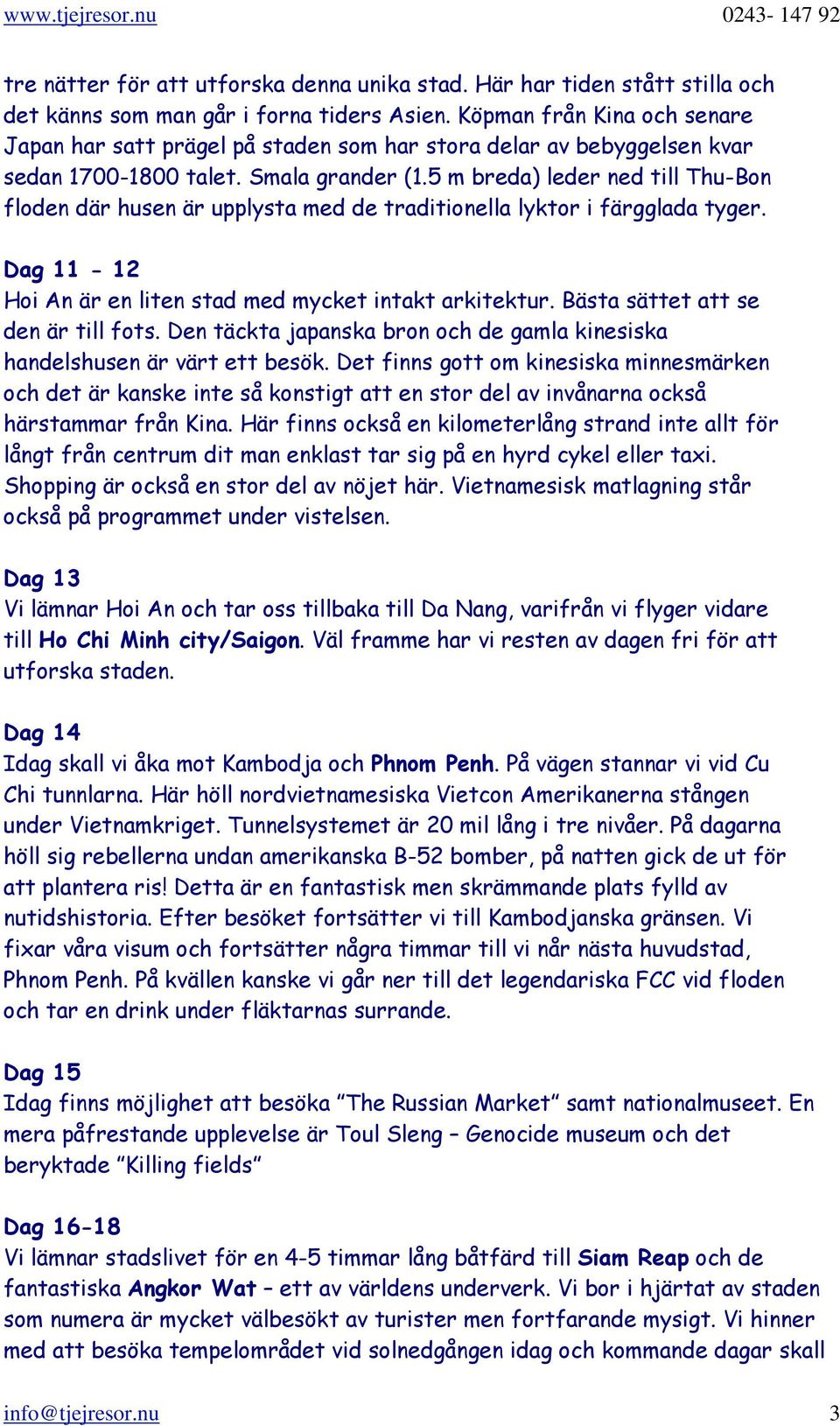 5 m breda) leder ned till Thu-Bon floden där husen är upplysta med de traditionella lyktor i färgglada tyger. Dag 11-12 Hoi An är en liten stad med mycket intakt arkitektur.