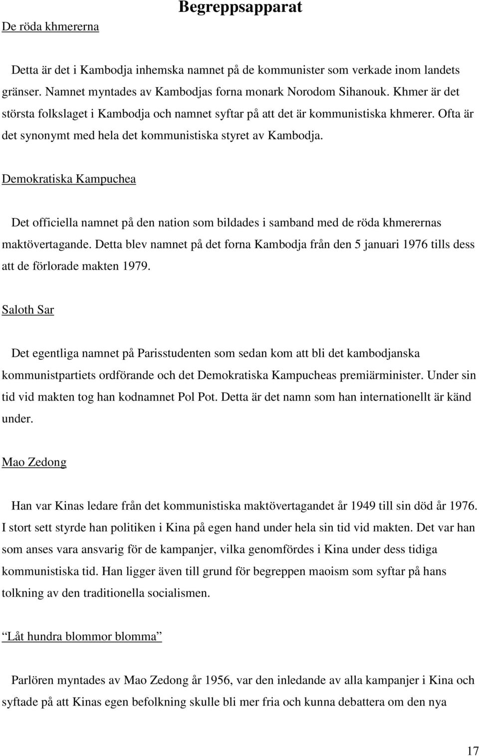 Demokratiska Kampuchea Det officiella namnet på den nation som bildades i samband med de röda khmerernas maktövertagande.