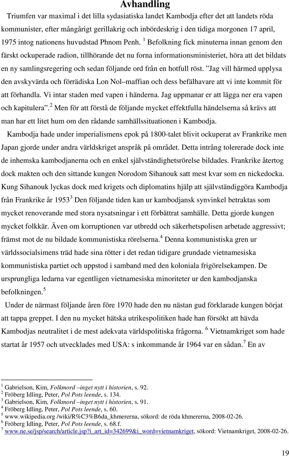 1 Befolkning fick minuterna innan genom den färskt ockuperade radion, tillhörande det nu forna informationsministeriet, höra att det bildats en ny samlingsregering och sedan följande ord från en