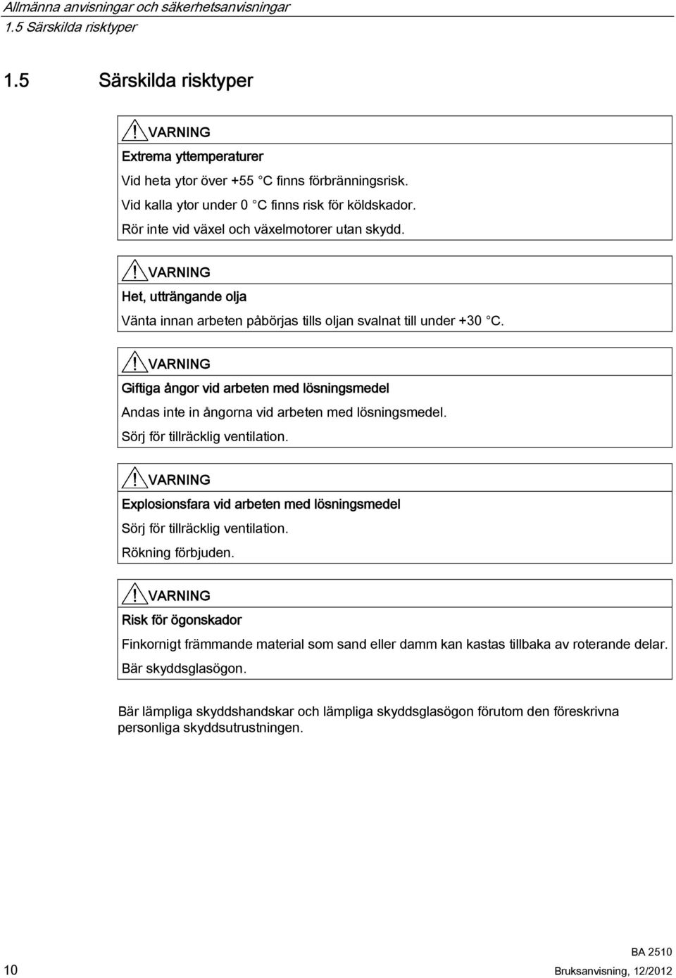 VARNING Giftiga ångor vid arbeten med lösningsmedel Andas inte in ångorna vid arbeten med lösningsmedel. Sörj för tillräcklig ventilation.