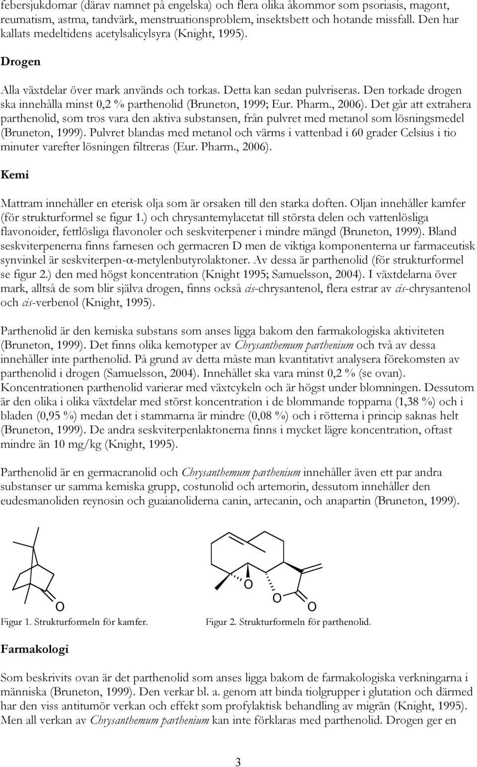 Den torkade drogen ska innehålla minst 0,2 % parthenolid (Bruneton, 1999; Eur. Pharm., 2006).