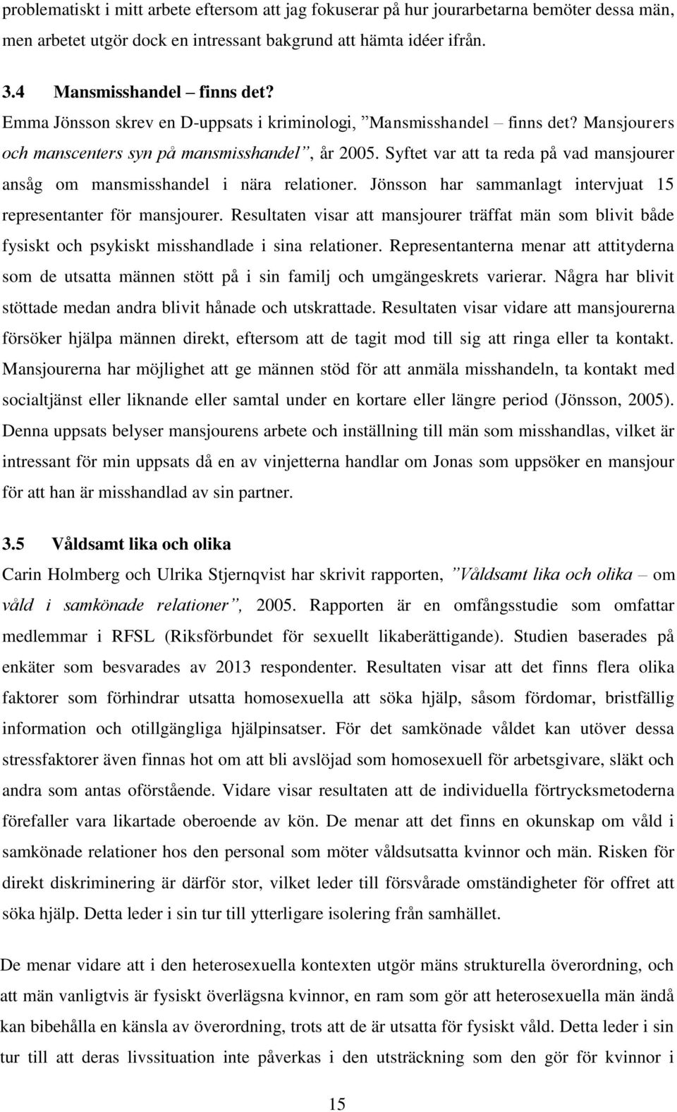 Syftet var att ta reda på vad mansjourer ansåg om mansmisshandel i nära relationer. Jönsson har sammanlagt intervjuat 15 representanter för mansjourer.