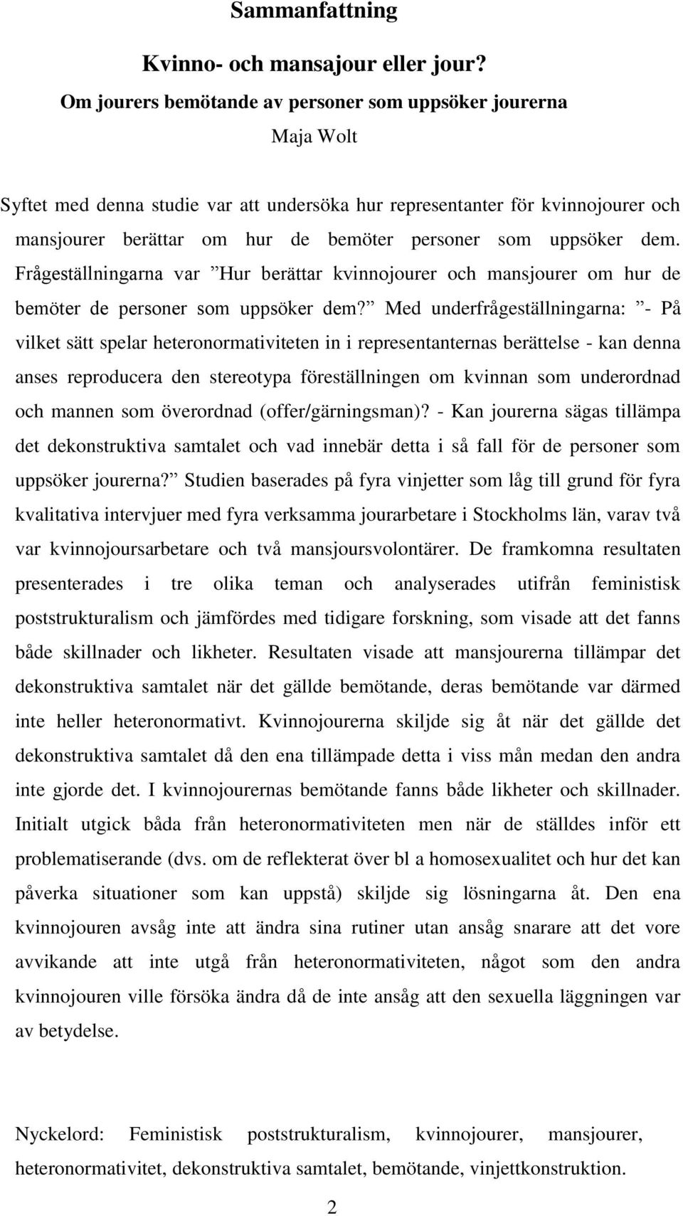 uppsöker dem. Frågeställningarna var Hur berättar kvinnojourer och mansjourer om hur de bemöter de personer som uppsöker dem?