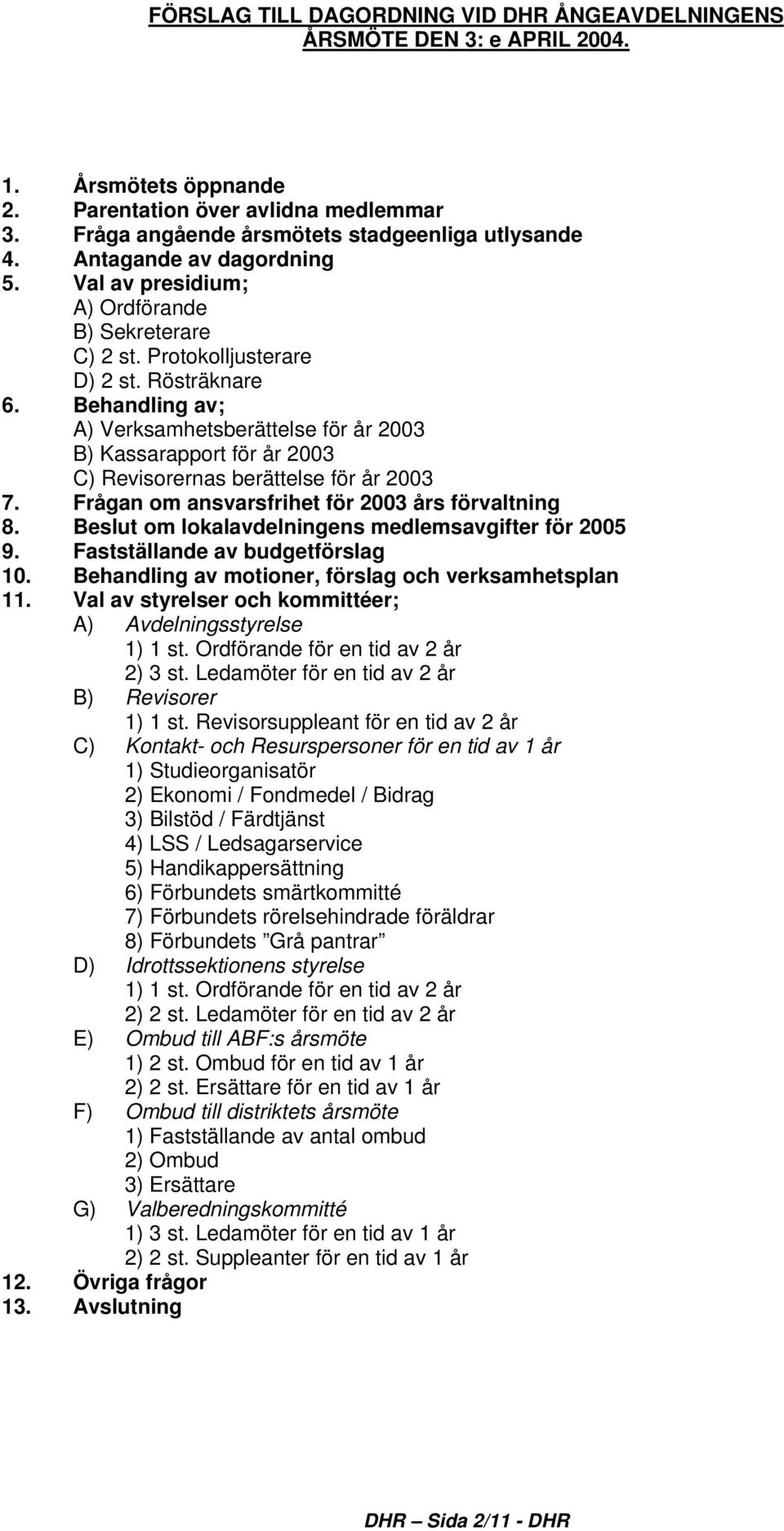 Behandling av; A) Verksamhetsberättelse för år 2003 B) Kassarapport för år 2003 C) Revisorernas berättelse för år 2003 7. Frågan om ansvarsfrihet för 2003 års förvaltning 8.