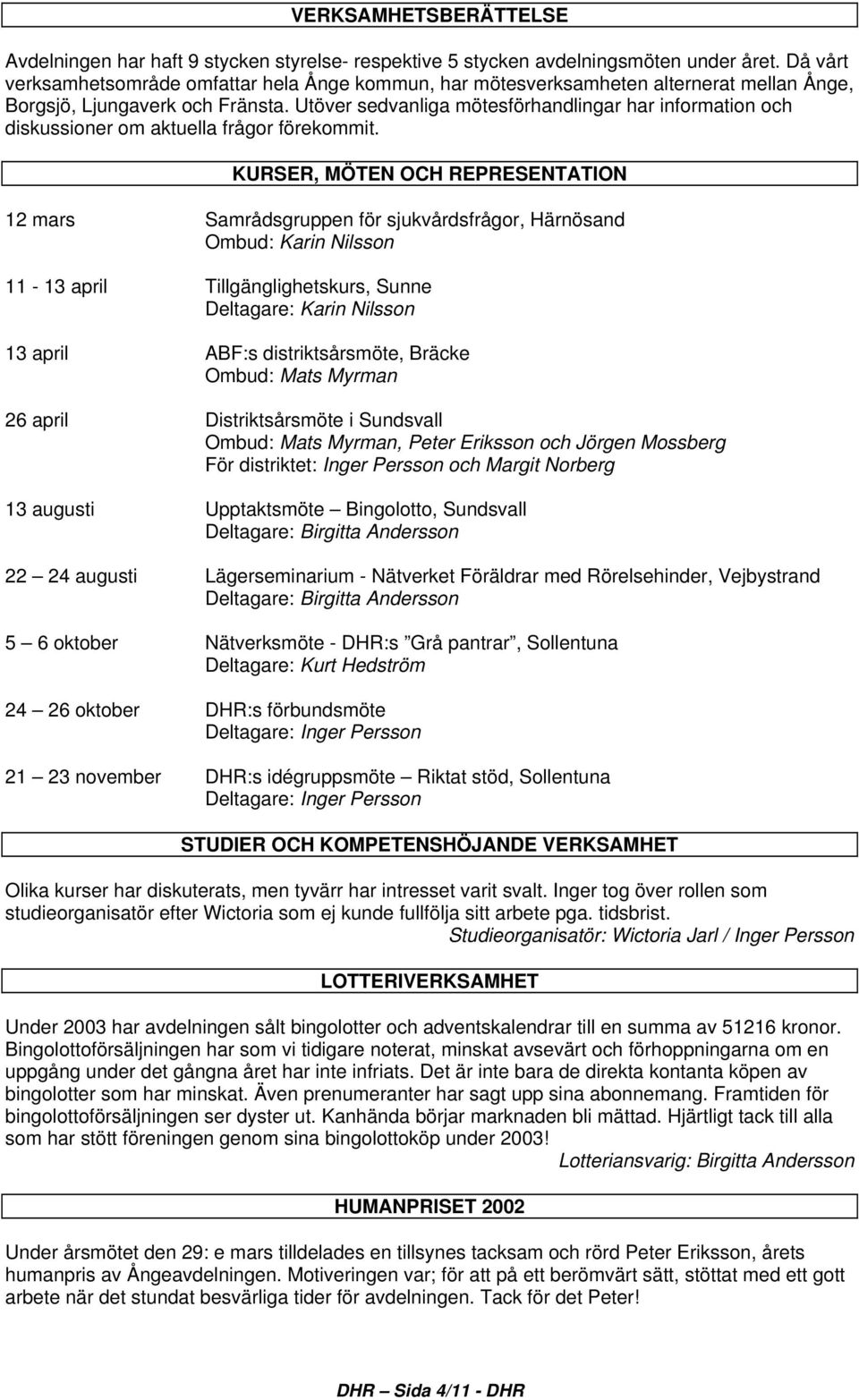 Utöver sedvanliga mötesförhandlingar har information och diskussioner om aktuella frågor förekommit.