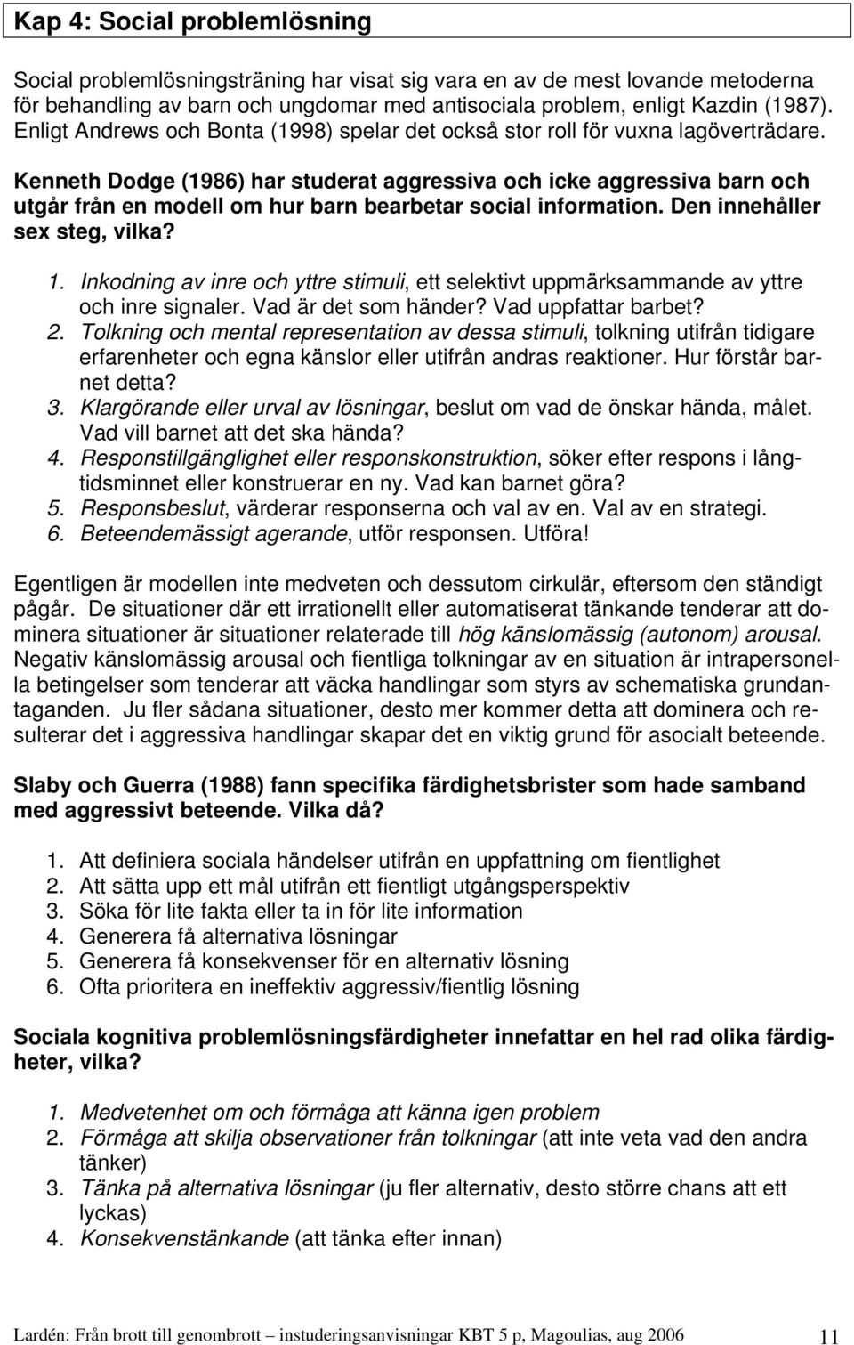 Kenneth Dodge (1986) har studerat aggressiva och icke aggressiva barn och utgår från en modell om hur barn bearbetar social information. Den innehåller sex steg, vilka? 1.