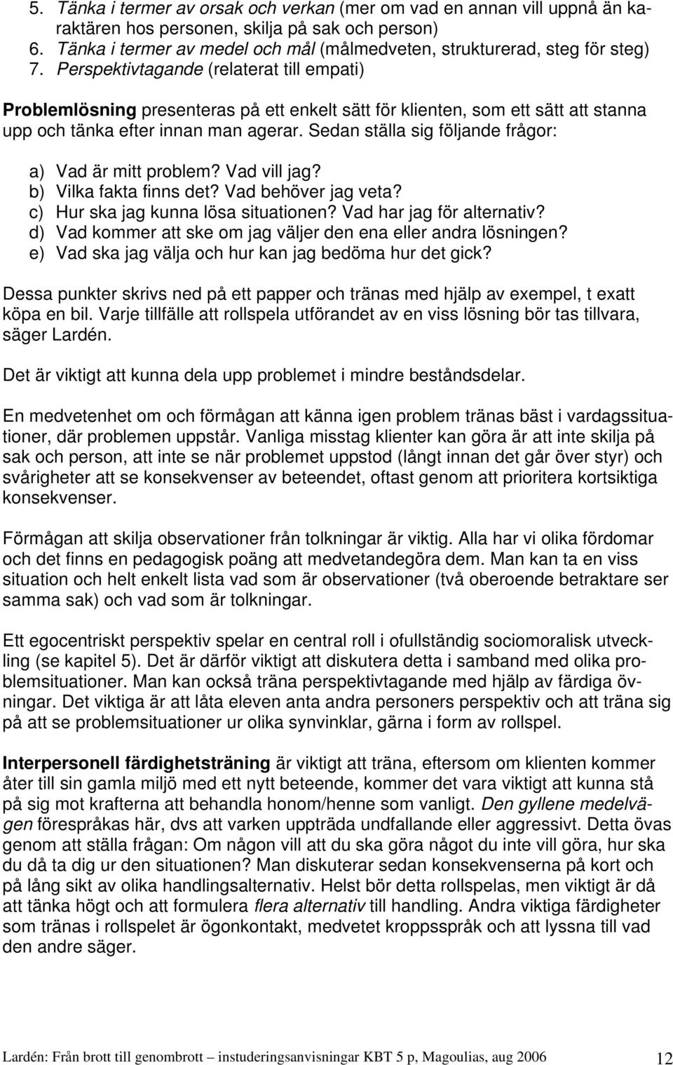 Perspektivtagande (relaterat till empati) Problemlösning presenteras på ett enkelt sätt för klienten, som ett sätt att stanna upp och tänka efter innan man agerar.