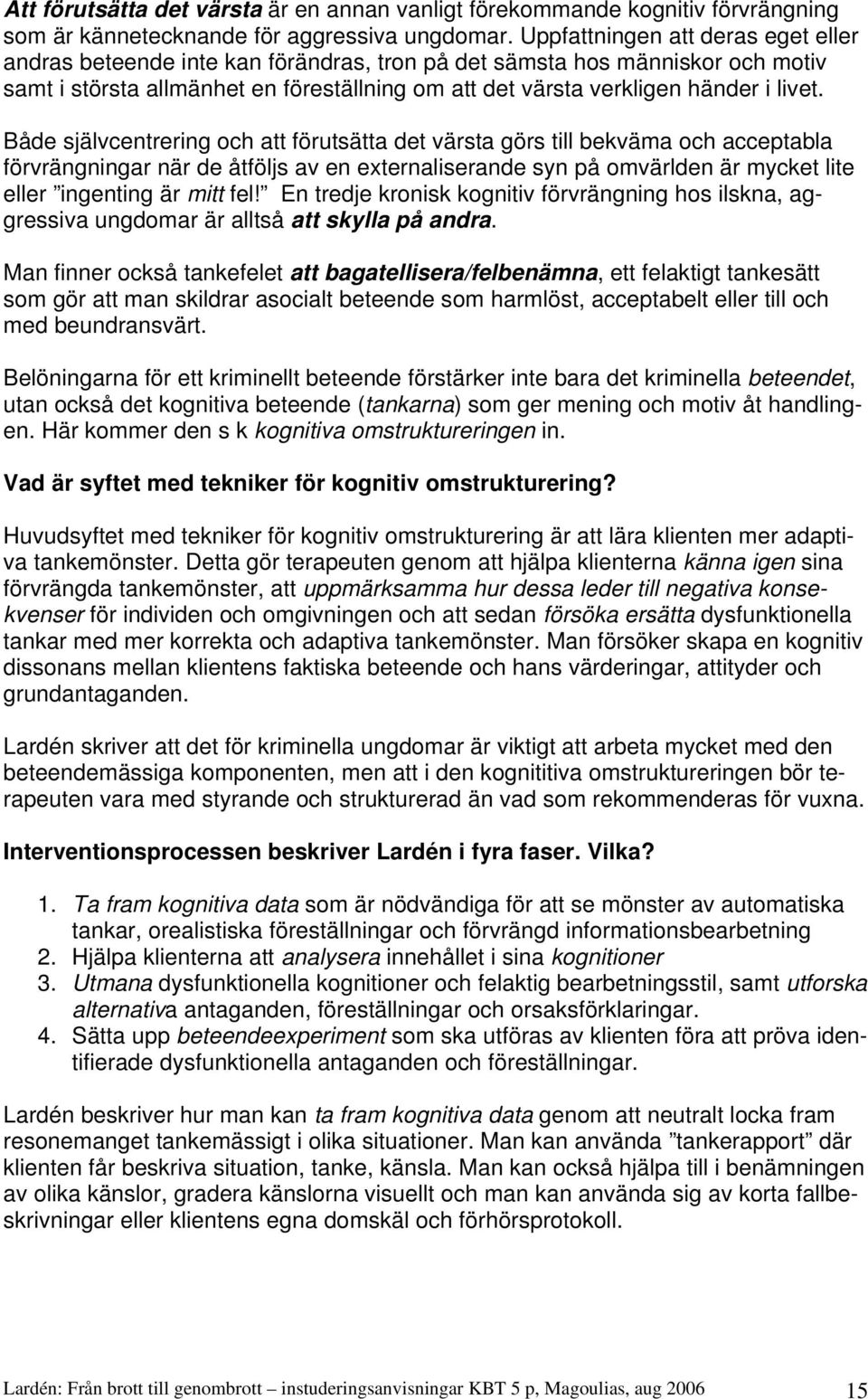 Både självcentrering och att förutsätta det värsta görs till bekväma och acceptabla förvrängningar när de åtföljs av en externaliserande syn på omvärlden är mycket lite eller ingenting är mitt fel!