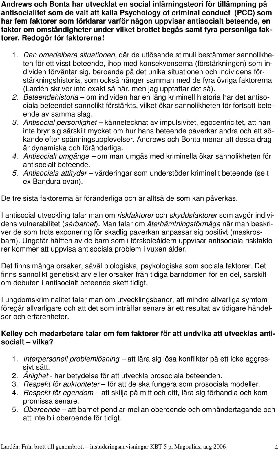 Den omedelbara situationen, där de utlösande stimuli bestämmer sannolikheten för ett visst beteende, ihop med konsekvenserna (förstärkningen) som individen förväntar sig, beroende på det unika