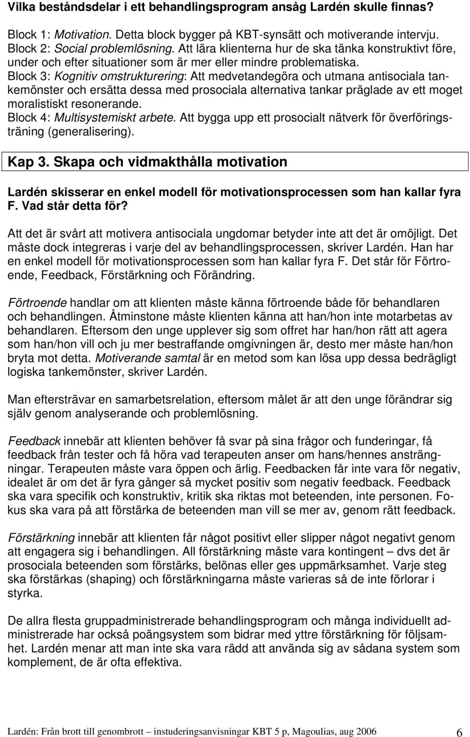 Block 3: Kognitiv omstrukturering: Att medvetandegöra och utmana antisociala tankemönster och ersätta dessa med prosociala alternativa tankar präglade av ett moget moralistiskt resonerande.