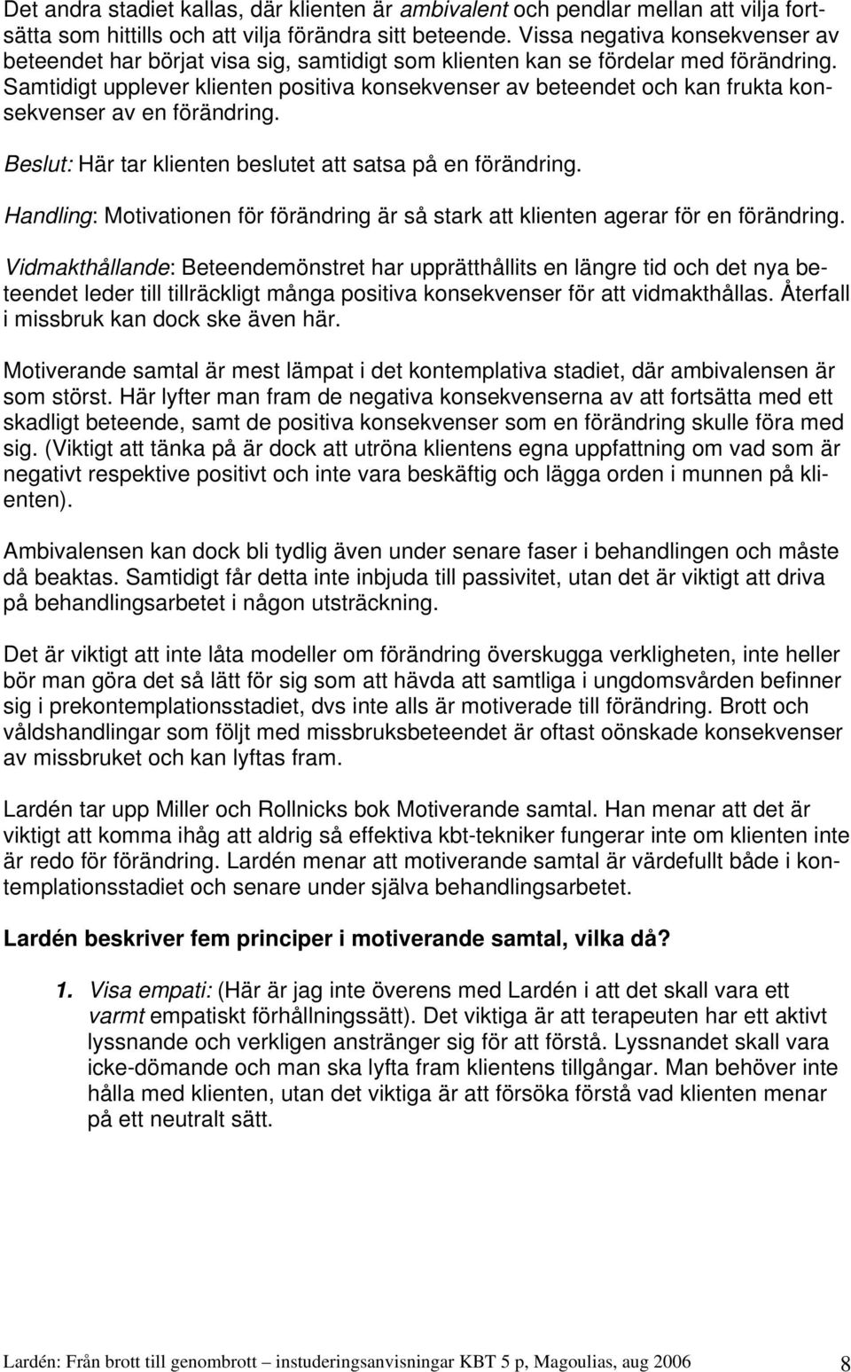 Samtidigt upplever klienten positiva konsekvenser av beteendet och kan frukta konsekvenser av en förändring. Beslut: Här tar klienten beslutet att satsa på en förändring.