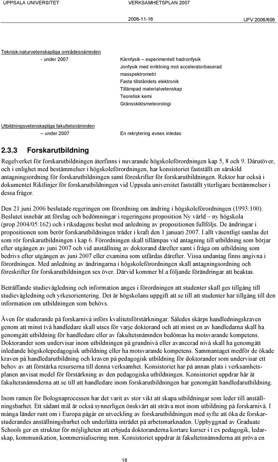 3 Forskarutbildning Regelverket för forskarutbildningen återfinns i nuvarande högskoleförordningen kap 5, 8 och 9.